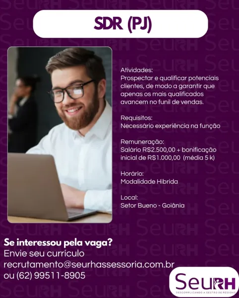 SDR (PJ)

Atividades:

Prospectar e qualificar potenciais
clientes, de modo a garantir que
apenas os mais qualificados
avancem no funil de vendas.

Requisitos:
Necessario experiéncia na funeao

Remuneracao:
Saldrio R$2.500,00 + bonificagao
inicial de R$1.000,00 (média 5 k)

mlelgel aon
Modalidade Hibrida

Local:
Setor Bueno - Goiania

 

i

Se interessou pela vaga?
Envie seu curriculo

recrutamento@seurhassessoria.com.br
ou (62) 99511-8905 Atividades:

Prospectar e qualificar potenciais
clientes, de modo a garantir que
apenas os mais qualificados
avancem no funil de vendas.

Requisitos:
Necessario experiéncia na fun¢ao

Remuneragdo:
Salario R$2.500,00 + bonificagao
inicial de R$1.000,00 (média 5 k)

Hordrio:
Modalidade Hibrida

Local:
Setor Bueno - Goidnia

 

Se interessou pela vaga?
Envie seu curriculo

recrutamento@seurhassessoria.com.br
ou (62) 99511-8905

  

SeCURH SDR (PJ)

Atividades:

Prospectar e qualificar potenciais
clientes, de modo a garantir que
apenas os mais qualifi...