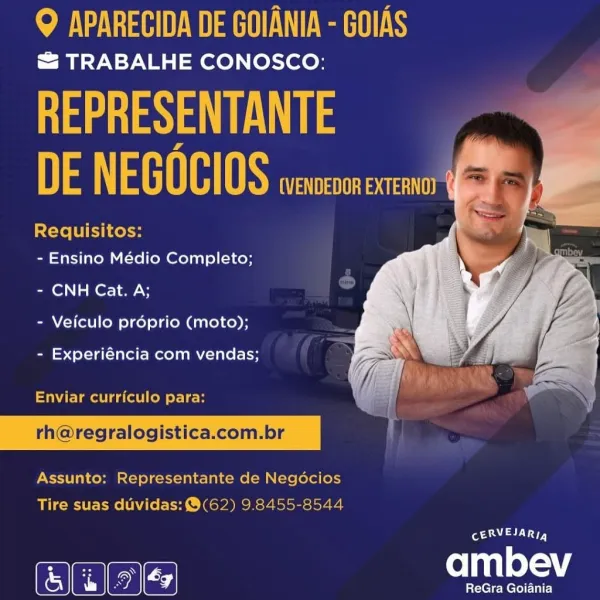 QO APARECIDA DE GOIANIA - GOIAS

& TRABALHE CONOSCO:

aga Es
Ns \ EGOCIOS AST SUN Ea eat]

Requisitos:
- Ensino Médio Completo;

  

- CNH Cat. A;
- Veiculo proprio (moto);

- Experiéncia com vendas;

ia

Enviar curriculo para:

rh@regralogistica.com.br

Assunto: Representante de Negocios
Tire suas duividas:@(62) 9.8455-8544

 

PAARL

ee PY THEVA ELTA HENS

& TRABALHE CONOSCO:

aga ETS A
DE NEGOCIOS Wa

Requisitos:
- Ensino Médio Completo;

- CNH Cat. A;

   

- Veiculo préprio (moto);

- Experiéncia com vendas;

Enviar curriculo para:

rh@regralogistica.com.br

 

Assunto: Representante de Negécios
Tire suas duvidas:@(62) 9.8455-8544

aL yy

Gee et oR TAH MAHER NE

= TRABALHE CONOSCO:

aga ETS
Ns NEGOCIOS ASSN et

Requisitos:
- Ensino Médio Completo;

   

- CNH Cat. A;
- Veiculo proprio (moto);

- Experiéncia com vendas;

Enviar curriculo para:

rh@regralogistica.com.br

Assunto: Representante de Negocios
Tire suas duvidas: @(62) 9.8455-8544

aa Ry

ee RN THEVA ELT RA HENS

& TRA...