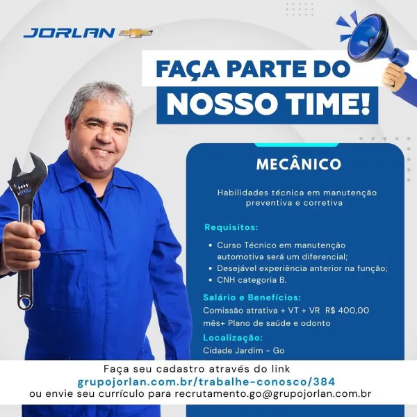 JORLAN ==

MECANICO

Habilidades técnica em manutengao
preventiva e corretiva

Requisitos:

* Curso Técnico em manutengao
automotiva sera um diferencial;

« Desejavel experiéncia anterior na fungao;

« CNH categoria B.

Comissao atrativa + VT + VR R$ 400,00
més+ Plano de satide e odonto

Localiz

Cidade Jardim - Go

Faca seu cadastro através do link

grupojorlan.com.br/trabalhe-conosco/384
ou envie seu curriculo para recrutamento.go@grupojorlan.com.br ’ a&
JORLAN =>

FACA PARTE DO

MECANICO

Habilidades técnica em manutengao
preventiva e corretiva

Requisitos:

* Curso Técnico em manutengao
automotiva sera um diferencial;

* Desejavel experiéncia anterior na fungao;

« CNH categoria B.

Saldrio e Beneficios:

Comissao atrativa + VT + VR R$ 400,00
més+ Plano de satide e odonto
Localizagao:

Cidade Jardim - Go

Faga seu cadastro através do link

grupojorlan.com.br/trabalhe-conosco/384
ou envie seu curriculo para recrutamento.go@grupojorlan.com.br JORLAN =>

FACGA PARTE DO

MECANICO

H...