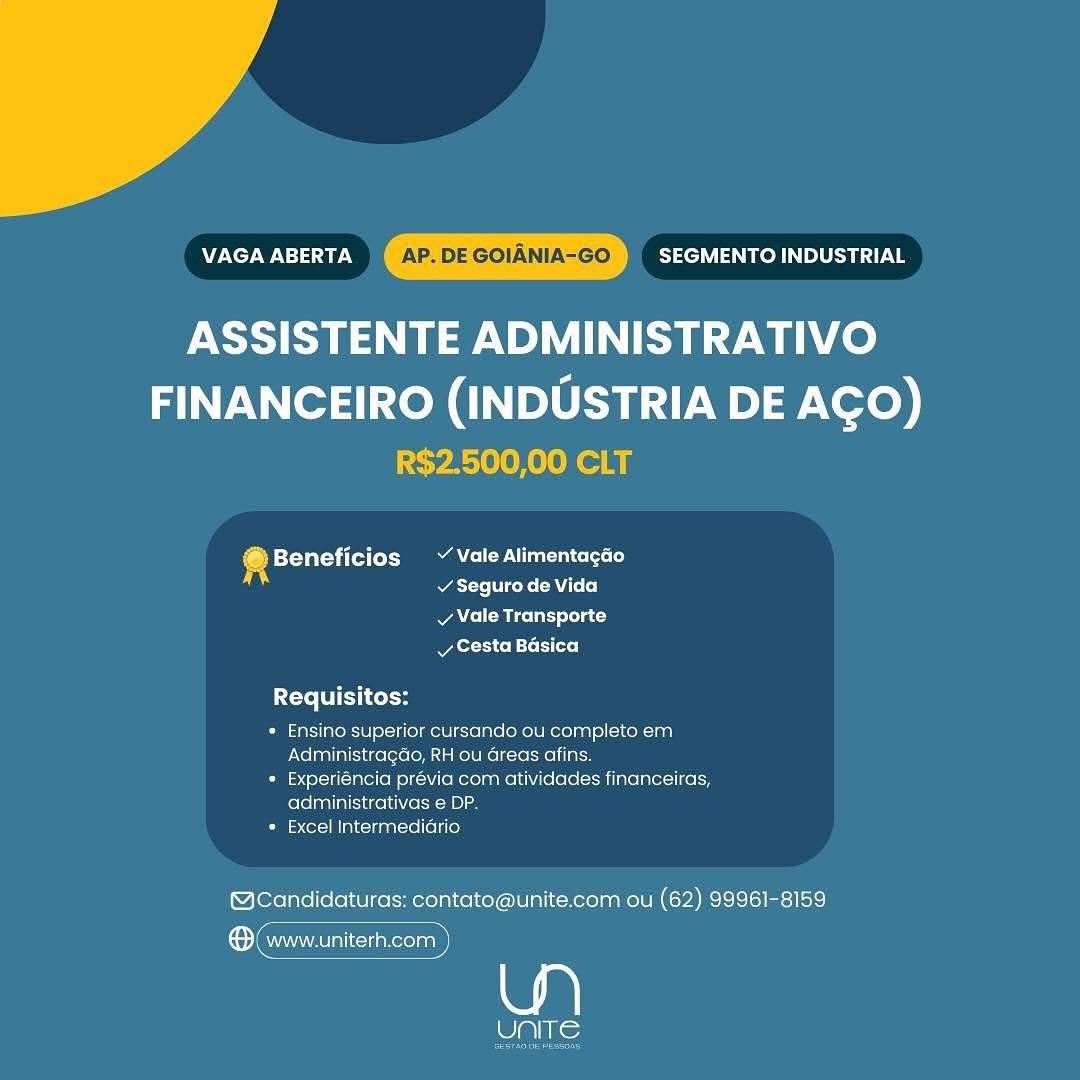 Me NaN AP. DE GOIANIA-GO SEGMENTO INDUSTRIAL

ASSISTENTE ADMINISTRATIVO

FINANCEIRO (INDUSTRIA DE AGO)
R$2.500,00 CLT

® Beneficios ~ Vale Alimentagao
s atte rene Loo)

Pas Mice lal ole aC
vy Cesta Basica

Requisitos:

» Ensino superior cursando ou completo em
Administragdo, RH ou areas afins.

» Experiéncia prévia com atividades financeiras,
administrativas e DP.

» Excel Intermediario

@MCandidaturas: contato@unite.com ou (62) 99961-8159

® www.uniterh.com

Sy ies WONT WN aN AP. DE GOIANIA-GO SEGMENTO INDUSTRIAL

ASSISTENTE ADMINISTRATIVO

FINANCEIRO (INDUSTRIA DE AGO)
R$2.500,00 CLT

4 bsteVatsti (i (o tN el uals)
atte Vice k= AU Lo]

vy Vale Transporte
yer Ss Coto ls [oto]

Requisitos:

* Ensino superior cursando ou completo em
Administragdo, RH ou dreas afins.

* Experiéncia prévia com atividades financeiras,
administrativas e DP.

* Excel Intermediario

(@cCandidaturas: contato@unite.com ou (62) 99961-8159

ene)

le VAGA ABERTA ‘AP. DE GOIANIA-GO SEGMENTO INDUSTRIAL

ASSISTENTE ADMINISTRATIVO

FINANCEIRO (INDUSTRIA DE AGO)
R$2.500,00 CLT

® Beneficios ~ Vale Alimentagao
Warten A Tee)

v Vale Transporte
vy Cesta Basica

Requisitos:

* Ensino superior cursando ou completo em
Administragdo, RH ou dreas afins.

* Experiéncia previa com atividades financeiras,
administrativas e DP.

* Excel Intermediario

(@cCandidaturas: contato@unite.com ou (62) 99961-8159

® www.uniterh.com

PMs: ONT WN a a0 AP. DE GOIANIA-GO SEGMENTO INDUSTRIAL

ASSISTENTE ADMINISTRATIVO

FINANCEIRO (INDUSTRIA DE AGO)
R$2.500,00 CLT

4 bsteVatsy ile (oS NM Pues)
Werte eek oA]

v Vale Transporte
Reo BELLS (oto)

ite CorH

* Ensino superior cursando ou completo em
Administragdo, RH ou areas afins.

» Experiéncia prévia com atividades financeiras,
administrativas e DP.

* Excel Intermedidrio

(@cCandidaturas: contato@unite.com ou (62) 99961-8159

ere

lies VAGA ABERTA AP. DE GOIANIA-GO SEGMENTO INDUSTRIAL

ASSISTENTE ADMINISTRATIVO

FINANCEIRO (INDUSTRIA DE AGO)
R$2.500,00 CLT

@ Beneficios Vale Alimentagao
‘ v Seguro de Vida

vy Vale Transporte
A Biola [oro)

Cte to Cols

* Ensino superior cursando ou completo em
Administragdo, RH ou Greas afins.

* Experiéncia prévia com atividades financeiras,
administrativas e DP.

* Excel Intermedidrio

@Candidaturas: contato@unite.com ou (62) 99961-8159

® www.uniterh.com

AAS VAGA ABERTA AP. DE GOIANIA-GO SEGMENTO INDUSTRIAL

ASSISTENTE ADMINISTRATIVO

FINANCEIRO (INDUSTRIA DE AGO)
R$2.500,00 CLT

4 bsteyatey ie (oS MN LP Cees)
Wate Vick AT]

v Vale Transporte
Ror Co =f (ot)

Cte LCs

* Ensino superior cursando ou completo em
Administragdo, RH ou dreas afins.

* Experiéncia prévia com atividades financeiras,
administrativas e DP.

* Excel Intermedidrio

(@cCandidaturas: contato@unite.com ou (62) 99961-8159

ene

oe VAGA ABERTA PDE GOIN GO’ SEGMENTO INDUSTRIAL

ASSISTENTE ADMINISTRATIVO
FINANCEIRO (INDUSTRIA DE AGO)

@Beneficios ~ Vale Alimentagao
se v Seguro de Vida
vy Vale Transporte
AR slo (oro)

Requisitos:

* Ensino superior cursando ou completo em
Administragdo, RH ou Greas afins.

* Experiéncia prévia com atividades financeiras,
administrativas e DP.

* Excel Intermedidrio

@MCandidaturas: contato@unite.com ou (62) 99961-8159

wa

UNITE

i F EB
®: www.uniterh.com }
Ne 4 MENT wt aN AP. DE GOIANIA-GO SEGMENTO INDUSTRIAL

ASSISTENTE ADMINISTRATIVO

FINANCEIRO (INDUSTRIA DE AGO)
R$2.500,00 CLT

4 beteyatey il (o MAN Pues)
v Seguro de Vida

v Vale Transporte
Ror co P-L [ot)

Requisitos:

* Ensino superior cursando ou completo em
Administragdo, RH ou dreas afins.

» Experiéncia prévia com atividades financeiras,
administrativas e DP.

* Excel Intermedidrio

@cCandidaturas: contato@unite.com ou (62) 99961-8159

ene

oe ENC w Naar SEGMENTO INDUSTRIAL

ASSISTENTE ADMINISTRATIVO
FINANCEIRO (INDUSTRIA DE AGO)

@ Beneficios ~ Vale Alimentagao
Att eke CM ole)
v Vale Transporte
BATA sle [oto]

Requisitos:

* Ensino superior cursando ou completo em
Administragdo, RH ou Greas afins.

* Experiéncia prévia com atividades financeiras,
administrativas e DP.

* Excel Intermedidrio

@cCandidaturas: contato@unite.com ou (62) 99961-8159

wa

UNITE

Co Rtn cunecaa VAGA ABERTA AP. DE GOIANIA-GO SEGMENTO INDUSTRIAL

ASSISTENTE ADMINISTRATIVO

FINANCEIRO (INDUSTRIA DE AGO)
R$2.500,00 CLT

4 bsteyatey (lot nM oP eo)
v Seguro de Vida

v Vale Transporte
Aero Biot)

X-T= EC

* Ensino superior cursando ou completo em
Administragdo, RH ou dreas afins.

* Experiéncia prévia com atividades financeiras,
administrativas e DP.

* Excel Intermedidrio

@cCandidaturas: contato@unite.com ou (62) 99961-8159

® www.uniterh.com