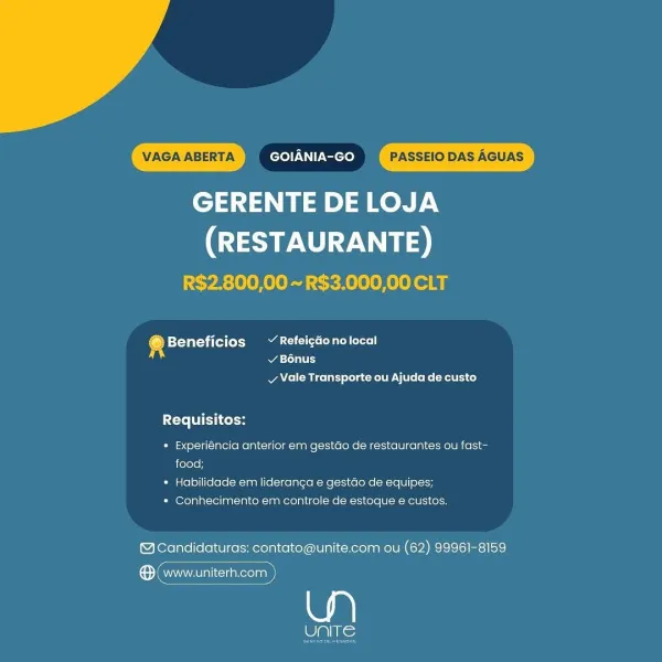 GERENTE DE LOJA

(RESTAURANTE)
R$2.800,00 ~R$3.000,00 CLT

@ Beneficios ~ Refeigdonolocal
si a TL

v Vale Transporte ou Ajuda de custo

Requisitos:

* Experiéncia anterior em gestao de restaurantes ou fast-
food;

* Habilidade em lideranga e gestdo de equipes;

* Conhecimento em controle de estoque e custos.

@Candidaturas: contato@unite.com ou (62) 99961-8159

CO inmunieciakeolnn

eli) Nie GERENTE DE LOJA

(RESTAURANTE)
R$2.800,00 ~R$3.000,00 CLT

® Beneficios ~ Refeigdonolocal
Atty

vy Vale Transporte ou Ajuda de custo

Cte Viol

* Experiéncia anterior em gestdo de restaurantes ou fast-
food;

* Habilidade em lideranga e gestdo de equipes;

* Conhecimento em controle de estoque e custos.

©Candidaturas: contato@unite.com ou (62) 99961-8159

See

Pats; GERENTE DE LOJA

(RESTAURANTE)
R$2.800,00 ~ R$3.000,00 CLT

® Beneficios ~ Refeicdonolocal
ASL

v Vale Transporte ou Ajuda de custo

Este UIC Colo

» Experiéncia anterior em gestGo de restaurantes ou fast-
food;

* Habilidade em lide...