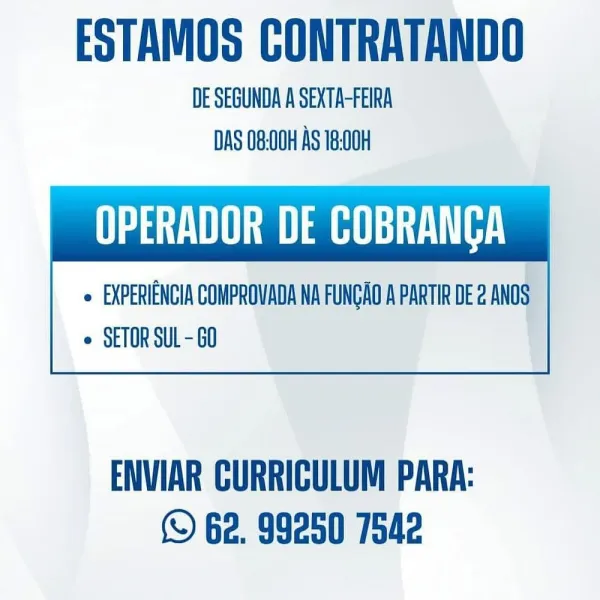 ESTAMOS CONTRATANDO

DE SEGUNDA A SEXTA-FEIRA
DAS 08-00H AS 18-00

ea a UT)

 

 EXPERIENCIA COMPROVADA NA FUNGAO A PARTIR DE 2 ANOS
e SETOR SUL - 60

ENVIAR CURRICULUM PARA:
© 62. 99250 7542 ESTAMOS CONTRATANDO

DE SEGUNDA A SEXTA-FEIRA
DAS 08:00H AS 18-00H

UU a

 

 EXPERIENCIA COMPROVADA NA FUNGAO A PARTIR DE 2 ANOS
e SETOR SUL - G0

ENVIAR CURRICULUM PARA:
© G2. 99250 7542 ESTAMOS CONTRATANDO

DE SEGUNDA A SEXTA-FEIRA
DAS 08:00H AS 18:00H

OPERADOR DE COBRANGA

 

 EXPERIENCIA COMPROVADA NA FUNGAO A PARTIR DE 2 ANOS
e SETOR SUL - 60

ENVIAR CURRICULUM PARA:
© 62. 99250 7542 ESTAMOS CONTRATANDO

DE SEGUNDA A SEXTA-FEIRA
DAS 08:00H AS 18-00H

ea

 

 EXPERIENCIA COMPROVADA NA FUNCAO A PARTIR DE 2 ANOS
© SETOR SUL - 60

ENVIAR CURRICULUM PARA:
© G2. 99250 7542 ESTAMOS CONTRATANDO

DE SEGUNDA A SEXTA-FEIRA
DAS 08:00H AS 18-00H

ea

 

 EXPERIENCIA COMPROVADA NA FUNGAO A PARTIR DE 2 ANOS
e SETOR SUL - 60

ENVIAR CURRICULUM PARA:
S 62. 99250 7542 ESTAMOS CONTRATANDO

DE SEGUNDA A SEX...