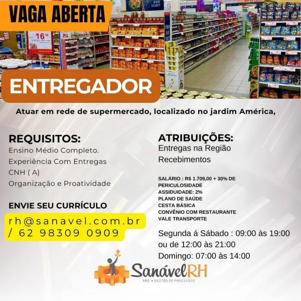 Atuar em rede de supermercado, localizado no jardim América,

  
 

-REQUISITOS: ATRIBUIGOES:

“Ensino Médio Completo. Entregas na Regiao
Experiéncia Com Entregas Recebimentos
CNH (A)

7 e i, wae SALARIO : R$ 1.709,00 + 30% DE
 Ofganizagao e Proatividade PERICULOSIDADE

ASSIDUIDADE: 2%
PLANO DE SAUDE

ENVIE SEU CURRICULO CESTA BASICA

CONVENIO COM RESTAURANTE

rh@sanavel.com.br VALE TRANSPORTE

/ 62 98309 0909 Segunda 4 Sabado : 09:00 as 19:00
ou de 12:00 as 21:00

Domingo: 07:00 as 14:00

» SandveRRH

RAS « GESTAD DE PROCESSOS Atuar em rede de supermercado, localizado no jardim América,

REQUISITOS: ATRIBUICOES:
Ensino Médio Completo. Entregas na Regiao
Experiéncia Com Entregas Recebimentos

CNH (A)

f - nie SALARIO : R$ 1.709,00 + 30% DE
Organizacao e Proatividade PERICULOSIDADE

ASSIDUIDADE: 2%
PLANO DE SAUDE

ENVIE SEU CURRICULO CESTA BASICA

CONVENIO COM RESTAURANTE

rh@sanavel.com.br Ce ee aoe

/ 62 98309 0909 Segunda 4 Sabado : 09:00 as 19:00
ou de 12:00 as 21:00

Domingo: 07...