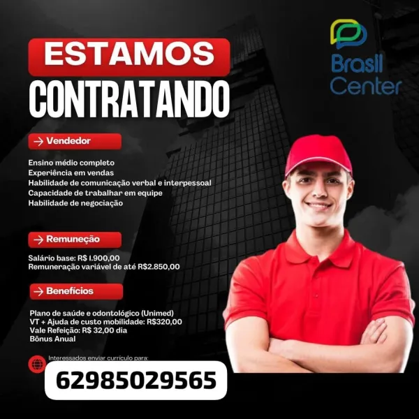 ESTAMOS

CONTRATANDO

Sm cits (ye [ely

   
   
 
  
  
 
  
  
  
   
   

Ensino médio completo

Experiéncia em vendas

Habilidade de comunicac¢ao verbal e interpessoal
Capacidade de trabalhar em equipe

Habilidade de negociacao

— Remunecao

Salario base: R$ 1.900,00.
Lettuce IN Ni] Re(-Met aaah Pat stolO HOO)

See stots tite (ery

Plano de sauide e odontoldgico (Unimed)
VT + Ajuda de custo mobilidade: R$320,00
Vale Refeicao: RS 32,00 dia

ere

  

ib eT eel sd

62985029565 ESTAMOS

UE

SA errs (are (olg

   
   
 
  
  
 
  
  
  
    
   

Ensino médio completo

boedel-te (lat Mla oy

Habilidade de comunicagao verbal e interpessoal
Capacidade de trabalhar em equipe

Habilidade de negociacao

Sati stele)

Salario base: R$ 1.900,00
Remuneracdo variavel de até R$2.850,00

eee eit ifet]

 

Plano de satide e odontoldgico (Unimed)
VT + Ajuda de custo mobilidade: R$320,00
Vale Refeicdo: R$ 32,00 dia

Bénus Anual

Intoressados enviar curriculo

62985029565 ESTAMOS

UE

— Vendedor

  
...