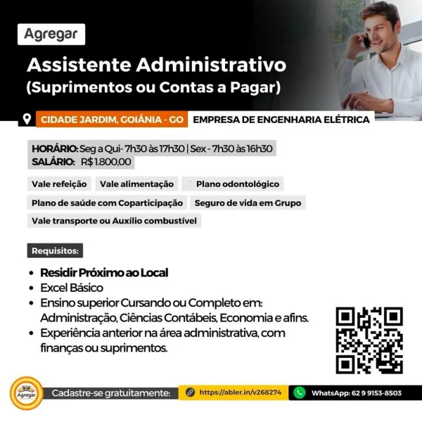 Assistente Administrativo
(Suprimentos ou Contas a Pagar)

 

bool >\0)-e)\-1>) Vere) Tete] EMPRESA DE ENGENHARIA ELETRICA

HORARIO: Seg a Qui- 7h30 as 17h30 | Sex-'7h30 as 16Gh30
SALARIO: R$1800,00

Vale refeigao Vale alimenta¢gao Plano odontolégico

Plano de saide com Coparticipagao Segurode vidaem Grupo

Vale transporte ou Auxilio combustivel

¢ Residir Préximoao Local
e Excel Basico
¢ Ensino superior Cursando ou Completo em:

Adiministra¢ao, Ciéncias Contabeis, Economia e afins. | rs [m]
e Experiéncia anterior na area administrativa, com sade
finangas ou suprimentos.

fale

Seen © https//ablerinjvzcez7s (Se eo oy

Assistente Administrativo
(Suprimentos ou Contas a Pagar)

bo (ol)o)-\0)=te)-\=18)) 1 ere))-\\)\ee) EMPRESA DE ENGENHARIA ELETRICA =

HORARIO: Seg a Qui- 7h30 as 17h30 | Sex - 7h30 as 16h3O
SALARIO: R$1800,00

Vale refeig¢ao Vale alimentagao Plano odontolégico

Plano de saide com Coparticipagao Seguro de vidaem Grupo

Vale transporte ou Auxilio combustivel

¢ Residir P...