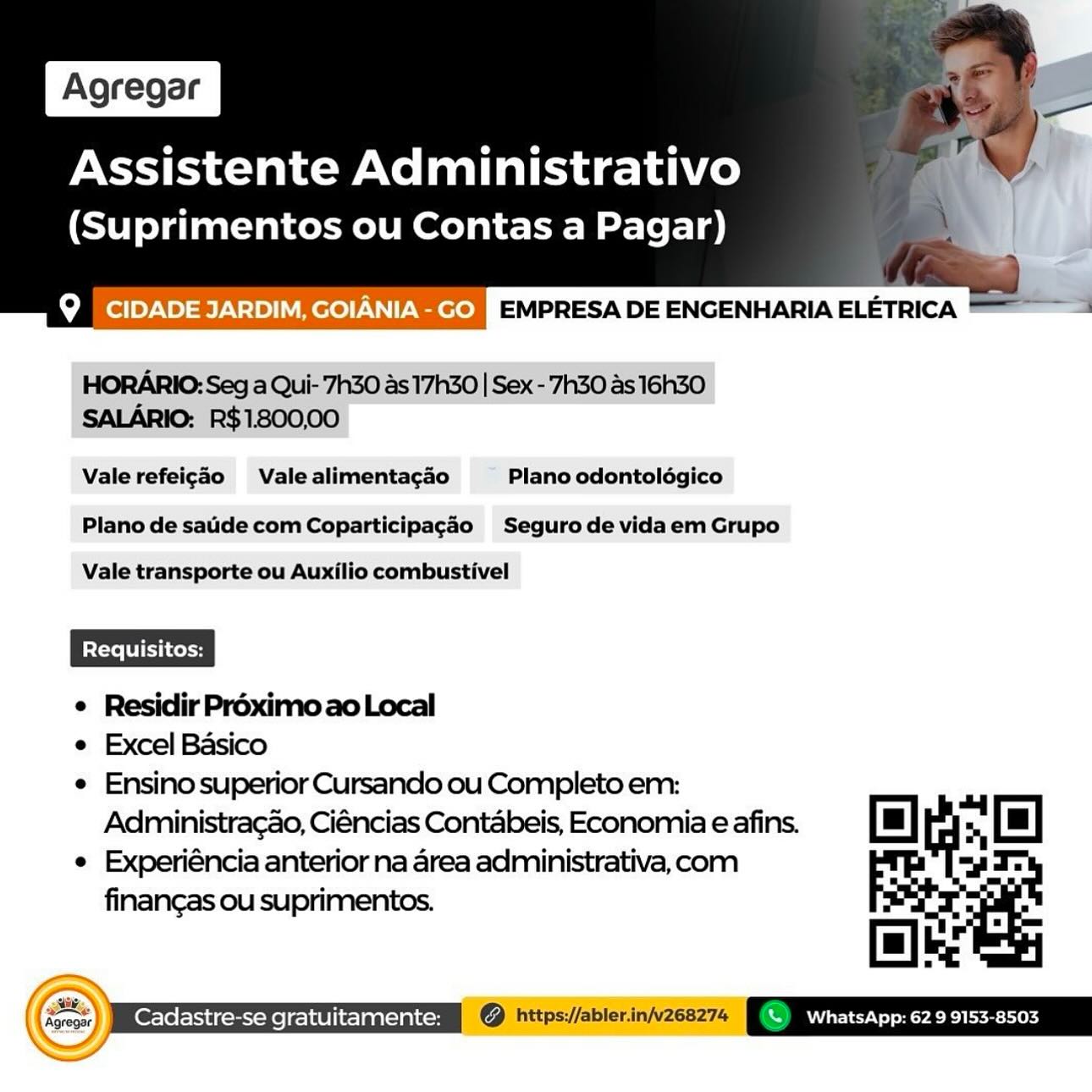 Assistente Administrativo
(Suprimentos ou Contas a Pagar)

 

bool >\0)-e)\-1>) Vere) Tete] EMPRESA DE ENGENHARIA ELETRICA

HORARIO: Seg a Qui- 7h30 as 17h30 | Sex-'7h30 as 16Gh30
SALARIO: R$1800,00

Vale refeigao Vale alimenta¢gao Plano odontolégico

Plano de saide com Coparticipagao Segurode vidaem Grupo

Vale transporte ou Auxilio combustivel

¢ Residir Préximoao Local
e Excel Basico
¢ Ensino superior Cursando ou Completo em:

Adiministra¢ao, Ciéncias Contabeis, Economia e afins. | rs [m]
e Experiéncia anterior na area administrativa, com sade
finangas ou suprimentos.

fale

Seen © https//ablerinjvzcez7s (Se eo oy

Assistente Administrativo
(Suprimentos ou Contas a Pagar)

bo (ol)o)-\0)=te)-\=18)) 1 ere))-\\)\ee) EMPRESA DE ENGENHARIA ELETRICA =

HORARIO: Seg a Qui- 7h30 as 17h30 | Sex - 7h30 as 16h3O
SALARIO: R$1800,00

Vale refeig¢ao Vale alimentagao Plano odontolégico

Plano de saide com Coparticipagao Seguro de vidaem Grupo

Vale transporte ou Auxilio combustivel

¢ Residir Proximo ao Local
e Excel Basico
e Ensino superior Cursando ou Completo em:
Administra¢ao, Ciéncias Contabeis, Economia e afins. [mu] rs [=]
e Experiéncia anterior na area administrativa,com =I:

finangas ou suprimentos.
[ae
a

aie, 4 =
af Assistente Administrativo
(Suprimentos ou Contas a Pagar)

 

Q CIDADE JARDIM, GOIANIA - GO FE 7 Ne) tae A Wailer N

HORARIO: Seg a Qui- 7h30 as 1730 | Sex- 7h30 as 16h30
SALARIO: R$1800,00

Vale refeigao Vale alimentagao Plano odontolégico

Plano de saide com Coparticipagéo Seguro de vidaem Grupo
Vale transporte ou Auxilio combustivel

¢ Residir Préximoao Local
e Excel Basico
e Ensino superior Cursando ou Completo em:
Adiministragao, Ciéncias Contabeis, Economia e afins. OO] rs [m]
e Experiéncia anterior na area administrativa, com ade
finangas ou suprimentos.

ol . mE
+ ‘\%  WhatsApp: 62 9 9153-8503

 
  

   

Cadastre-se gratuitamente: | as

Assistente Administrativo
(Suprimentos ou Contas a Pagar)

bof (eile) \0)=18/-\-10) |.) cere))-\|)-\-ee)) EMPRESA DE ENGENHARIA ELETRICA =

HORARIO: Seg a Qui- 7h30 as 17h30 | Sex - 7h30 as 16h3O
SALARIO: R$1.800,00

Vale refeigao Vale alimentagao Plano odontoldégico

Plano de sade com Coparticipagao Seguro de vidaem Grupo

Vale transporte ou Auxilio combustivel

¢ Residir Proximo ao Local
e Excel Basico
e Ensino superior Cursando ou Completo em:
Administra¢ao, Ciéncias Contabeis, Economia e afins. [m] rs [=]
e Experiéncia anterior na area administrativa,com =a:
finangas ou suprimentos. iz
key

@ hitps://abler.injv268274 FSR eres

tine

     
  

om

sie
ek
Aeros J

  

 
 
      

Cadastre-se gratuitamente: Assistente Administrativo
(Suprimentos ou Contas a Pagar)

 

Q CIDADE JARDIM, GOIANIA - GO PEE Tyo) fae UU Wale N

HORARIO:Seg a Qui- 7h30 as 17h30 | Sex- 7h30 as 16h30
SALARIO: R$1800,00

Vale refeigao Vale alimentacgao Plano odontolégico

Plano de salide com Coparticipagéo Seguro de vidaem Grupo

Vale transporte ou Auxilio combustivel

¢ Residir Proximo ao Local
e Excel Basico
¢ Ensino superior Cursando ou Completo em:
Adiministragao, Ciéncias Contabeis, Economia e afins. [a] '. [m]
e Experiéncia anterior na area administrativa,com 7:
finangas ou suprimentos. fal
ke

ler inv268274 SN CoN) Pee Eeer]

 
    

Cadastre-se gratuitamente: ‘s)-

Assistente Administrativo
(Suprimentos ou Contas a Pagar)

bo (oiley\2)=12)\-10) | cere))-\1)-\ecee)) EMPRESA DE ENGENHARIA ELETRICA =

HORARIO: Seg a Qui- 7h30 as 17h30 | Sex - 7h30 as 16h3O0
SALARIO: R$1.800,00

Vale refeigao Vale alimentagao Plano odontoldégico

Plano de saide com Coparticipagao Seguro de vidaem Grupo

Vale transporte ou Auxilio combustivel

¢ Residir Préximo ao Local
¢ Excel Basico
e Ensino superior Cursando ou Completo em:
Administra¢ao, Ciéncias Contabeis, Economia e afins. [a] rs [mu]
e Experiéncia anterior na area administrativa,com =I:

finangas ou suprimentos.
fae

Fon a
YY Assistente Administrativo

(Suprimentos ou Contas a Pagar)

\° MaKe! bY. \o) =e) N10) ere) exerels EMPRESA DE ENGENHARIA ELETRICA

 

Vale refeigao Valealimentagéo — Planoodontolégico
Plano de sade com Coparticipagéo Seguro de vidaem Grupo
Vale transporte ou Auxilio combustivel

¢ Residir Préximoao Local
e Excel Basico
e Ensino superior Cursando ou Completo em:

Administragao, Ciéncias Contabeis, Economia e afins. [m] Le
e Experiéncia anterior na area administrativa, com aT:
finangas ou suprimentos.

Cadastre-se gratuitamente: @ https://abler.inv2682 ‘\  WhatsApp: 62 9 9153-8503 oP

Assistente Administrativo
(Suprimentos ou Contas a Pagar)

boF (oil0)-\ 0) =te)-V=10)]ere))-\\)\ecere)) EMPRESA DE ENGENHARIA ELETRICA

HORARIO: Seg a Qui- 7h30 as 17h30 | Sex - 7h30 as 16h3O
SALARIO: R$1.800,00

Vale refeigao Vale alimentagao Plano odontoldégico

Plano de saide com Coparticipagao Seguro de vidaem Grupo

Vale transporte ou Auxilio combustivel

¢ Residir Proximo ao Local
e Excel Basico
e Ensino superior Cursando ou Completo em:
Administra¢ao, Ciéncias Contabeis, Economia e afins. [a] rs [a]
¢ Experiéncia anterior na area administrativa,com =I:
finangas ou suprimentos. ia
ky
\

4 \
(fue \

{ Agreoar) Cadastre-se gratuitamente: @ https://abler.in/v268274 © WhatsApp: 62 9 9153-8503

NA 4 /

eS Assistente Administrativo

(Suprimentos ou Contas a Pagar)

i? Mel |by Vo) -e)\=13) | mere)) NI Weel EMPRESA DE ENGENHARIA ELETRICA

 

Valerefeigao Valealimentagao —~ Planoodontolégico
Plano de saidecomCoparticipagéo | Seguro de vidaem Grupo
Vale transporte ou Auxilio combustivel

e Residir Préximo ao Local
e Excel Basico

¢ Ensinosuperior Cursando ou Completo em: Pm
Administragao, Ciéncias Contabeis, Economia e afins. [=] ma (|

¢ Experiéncia anterior na area administrativa,com =i:
finangas ou suprimentos.

Cadastre-se gratuitamente: ; ; | H \ WhatsApp: 62 9 9153-8503 Assistente Administrativo
(Suprimentos ou Contas a Pagar)

9 | CIDADE JARDIM, GOIANIA-GO M3") 0-1=7N>) tse 0 \ 1) V0

HORARIO: Seg a Qui- 7h30 as 17h30 | Sex - 7h30 as 16h30
SALARIO: R$1800,00

Vale refeig¢ao Vale alimentagao Plano odontoldégico

Plano de sade com Coparticipagao Seguro de vidaem Grupo

Vale transporte ou Auxilio combustivel

¢ Residir Proximo ao Local
¢ Excel Basico
¢ Ensino superior Cursando ou Completo em:
Administra¢ao, Ciéncias Contabeis, Economia e afins. [a] rs [a]
¢ Experiéncia anterior na area administrativa,com =I:

finangas ou suprimentos.
fae

OY