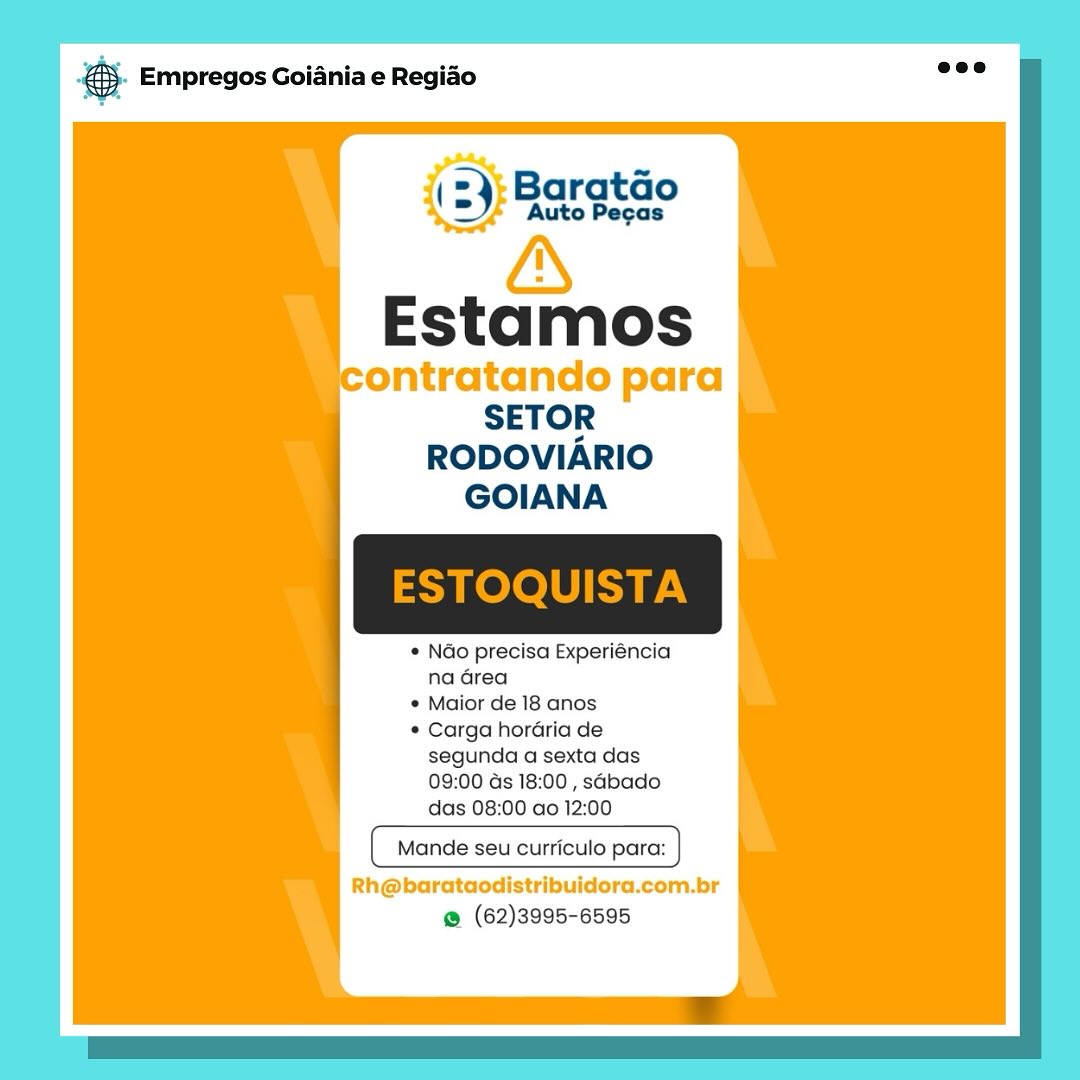 & Empregos Goiania e Regiao

(2) Baratdo
Auto Pecas

Estamos

RODOVIARIO
GOIANA

* Ndo precisa Experiéncia
na Grea

¢ Maior de 18 anos

© Carga hordéria de
segunda a sexta das
09:00 ds 18:00 , sabado
das 08:00 ao 12:00

Mande seu curriculo para:

Rh@barataodistribuidora.com.br
@ (62)3995-6595 & Empregos Goiania e Regiao

(2): Baratdo
&

Estamos

ontratando para
SETOR
RODOVIARIO
GOIANA

* Nao precisa Experiéncia
na Grea

* Maior de 18 anos

* Carga hordria de
segunda a sexta das
09:00 ds 18:00 , sabado
das 08:00 ao 12:00

Mande seu curriculo para:

Rh@barataodistribuidora.com.br
@ (62)3995-6595 € Empregos Goiania e Regiao

(2): Baratao
as

Estamos

ontratando para
SETOR
RODOVIARIO
GOIANA

© Ndo precisa Experiéncia
na Grea

* Maior de 18 anos

* Carga horaria de
segunda a sexta das
09:00 ds 18:00 , sabado
das 08:00 ao 12:00

Mande seu curriculo para:

Rh@barataodistribuidora.com.br
@ (62)3995-6595 @ Empregos Goiania e Regiao

Estamos

ontratando para
SETOR
RODOVIARIO
GOIANA

* Ndo precisa Experiéncia
na area

* Maior de 18 anos

* Carga horGria de
segunda a sexta das
09:00 ds 18:00 , sabado
das 08:00 ao 12:00

Mande seu curriculo par

Rh@barataodistribuidora.com.br
@ (62)3995-6595 & Empregos Goiania e Regiao

Estamos

ontratando para
SETOR
RODOVIARIO
GOIANA

© Ndo precisa Experiéncia
na Grea

© Maior de 18 anos

* Carga hordria de
segunda a sexta das
09:00 ds 18:00 , sabado
das 08:00 ao 12:00

Mande seu curriculo para:

Rh@barataodistribuidora.com.br
@ (62)3995-6595 @ Empregos Goiania e Regiao

Estamos

ontratando para
SETOR
RODOVIARIO
GOIANA

* Nao precisa Experiéncia
na Grea

* Maior de 18 anos

* Carga hordria de
segunda a sexta das
09:00 ds 18:00 , sabado
das 08:00 ao 12:00

Mande seu curriculo para:

Rh@barataodistribuidora.com.br
@ (62)3995-6595 Ba Empregos Goiania e Regido

Estamos

ontratando para
SETOR
RODOVIARIO
GOIANA

© NGo precisa Experiéncia
na Grea

© Maior de 18 anos

¢ Carga hordria de
segunda a sexta das
09:00 ds 18:00 , sabado
das 08:00 ao 12:00

Mande seu curriculo para:

Rh@barataodistribuidora.com.br
@ (62)3995-6595 €5- Empregos Goiania e Regido ave

Baratao

Auto Pecas

 

Estamos

SETOR
RODOVIARIO
GOIANA

ESTOQUISTA

 

¢ Ndo precisa Experiéncia
na drea

¢ Maior de 18 anos

* Carga hordria de
segunda a sexta das
09:00 ds 18:00 , sabado
das 08:00 ao 12:00

Mande seu curriculo para:

@ (62)3995-6595 & Empregos Goiania e Regiao

(=) Bargtao
A

Estamos

ontratando para
SETOR
RODOVIARIO
GOIANA

* NGo precisa Experiéncia
na Grea

¢ Maior de 18 anos

¢ Carga hordria de
segunda a sexta das
09:00 ds 18:00 , sabado
das 08:00 ao 12:00

Mande seu curriculo pa:

Rh@barataodistribuidora.com.br
@ (62)3995-6595 @&). Empregos Goiania e Regido “ee

Baratao

Auto Pecas

 

Estamos

SETOR
RODOVIARIO
GOIANA

ESTOQUISTA

 

* Nao precisa Experiéncia
na Grea

¢ Maior de 18 anos

* Carga hordria de
segunda a sexta das
09:00 ds 18:00 , sabado
das 08:00 ao 12:00

Mande seu curriculo para:

@ (62)3995-6595