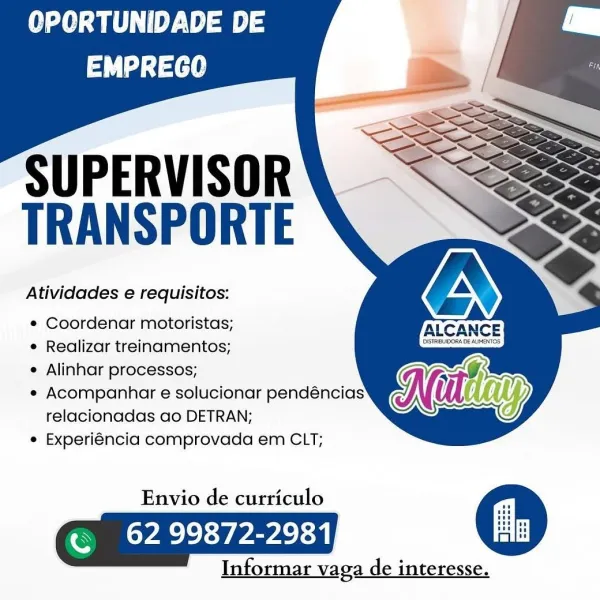 OPORTUNIDADE DE
td ta

   
  
   

SUPERVISOR
TRANSPORTE

Atividades e requisitos:

¢ Coordenar motoristas; IALCANCE
e Realizar treinamentos; CASTREUDORADE AIMENTOS

e Alinhar processos; aT
e Acompanhar e solucionar pendéncias Ni lay
relacionadas ao DETRAN;

e Experiéncia comprovada em CLT;

Envio de curriculo
Ok Pa ae
Info

Informar vaga de interesse. OPORTUNIDADE DE
td fai]

   
  
   

SUPERVISOR
TRANSPORTE

Atividades e requisitos:

¢ Coordenar motoristas;

e Realizar treinamentos;

e Alinhar processos;

e Acompanhar e solucionar pendéncias
relacionadas ao DETRAN;

e Experiéncia comprovada em CLT;

Envio de curriculo
Eee an
Informar vaga de interesse. OPORTUNIDADE DE
tL tae

   
  
   

SUPERVISOR
TRANSPORTE

Atividades e requisitos:

¢ Coordenar motoristas; ALCANCE
e Realizar treinamentos; Se

e Alinhar processos; ah
e Acompanhar e solucionar pendéncias Ne lay
relacionadas ao DETRAN;

e Experiéncia comprovada em CLT;

Envio de curriculo
Ok ae an

Informar vaga de interesse. OPO...