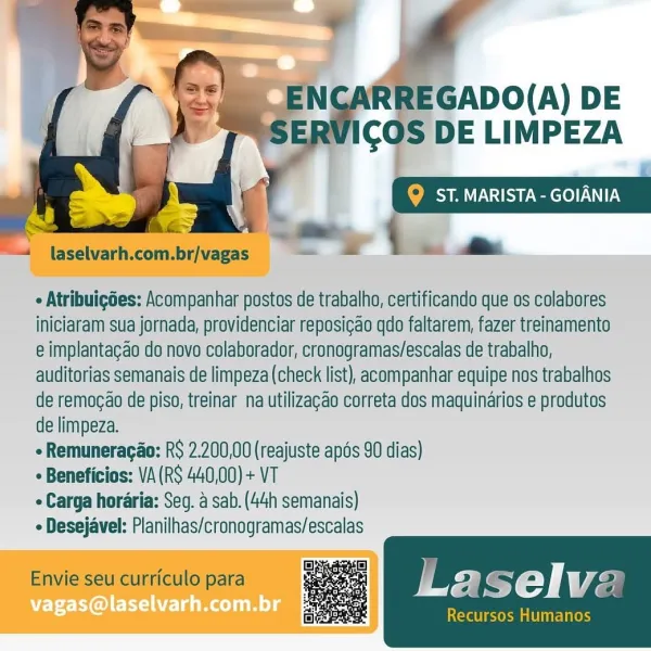 laselvarh.com.br/vagas

¢ Atribuigdes: Acompanhar postos de trabalho, certificando que os colabores
iniciaram sua jornada, providenciar reposicao qdo faltarem, fazer treinamento
e implantagao do novo colaborador, cronogramas/escalas de trabalho,
auditorias semanais de limpeza (check list), acompanhar equipe nos trabalhos
de remogao de piso, treinar na utilizagao correta dos maquinarios e produtos
de limpeza.

 Remuneragao: RS 2.200,00 (reajuste apds 90 dias)

+ Beneficios: VA (RS 440,00) + VT

« Carga horaria: Seg. a sab. (44h semanais)

e Desejavel: Planilhas/cronogramas/escalas

Envie seu curticulo para

;@laselvarh.com.br

 

Tare Likees ENCARREGADO(A) DE
ERVICOS DE LIMPEZA

fo aS reel NITY

1 laselvarh.com.br/vagas = = = ie

 

¢ Atribuigées: Acompanhar postos de trabalho, certificando que os colabores
iniciaram sua jornada, providenciar reposicao qdo faltarem, fazer treinamento
e implantacao do novo colaborador, cronogramas/escalas de trabalho,
auditorias semanais de limpeza(ch...