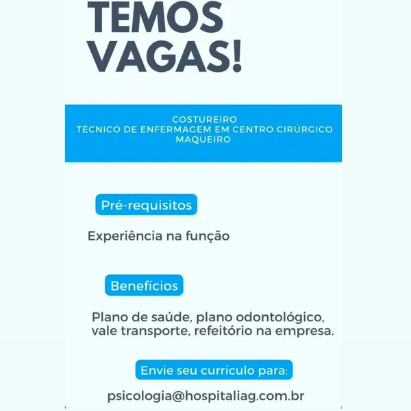 TEMOS
VAGAS!

COSTUREIRO :
TECNICO DE ENFERMAGEM EM CENTRO CIRURGICO

MAQUEIRO

 

Experiéncia na fungao

Beneficios

Plano de saude, plano odontoldgico,
vale transporte, refeit6rio na empresa.

Envie seu curriculo para:

psicologia@hospitaliag.com.br TEMOS
VAGAS!

. COSTUREIRO
TECNICO DE ENFERMAGEM EM CENTRO CIRURGICO

MAQUEIRO

 

Experiéncia na fun¢ao

Plano de saude, plano odontoldgico,
vale transporte, refeit6rio na empresa.

Envie seu curriculo para:

psicologia@hospitaliag.com.br TEMOS
VAGAS!

; COSTUREIRO ;
TECNICO DE ENFERMAGEM EM CENTRO CIRURGICO

MAQUEIRO

 

Experiéncia na fun¢ao

Beneficios

Plano de saude, plano odontoldgico,
vale transporte, refeitorio na empresa.

Envie seu curriculo para:

psicologia@hospitaliag.com.br TEMOS
VAGAS!

; COSTUREIRO z
TECNICO DE ENFERMAGEM EM CENTRO CIRURGICO

MAQUEIRO

 

Experiéncia na fun¢ao

Beneficios

Plano de saude, plano odontoldgico,
vale transporte, refeit6rio na empresa.

Envie seu curriculo para:

psicologia@hospitaliag.com....