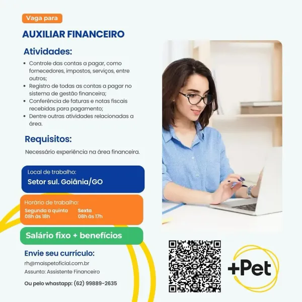 AUXILIAR FINANCEIRO

Atividades: s

* Controle das contas a pagar, como.
fornecedores, impostos, servigos, entre
outros;

* Registro de todas as contas a pagar no
sistema de gestdo financeira;

* Conferéncia de faturas e notas fiscais
recebidas para pagamento;

® Dentre outras atividades relacionadas a
area.

Requisitos:

NecessGrio experiéncia na Grea financeira.

Local de trabalho:
Setor sul. Goidnia/GO

Horario:de trabalho:

Segundaaquinta Sexta
ce aM La} eta re AYia)

Salario fixo + benefi

 

Envie seu curriculo: _ ©

rh@maispetoficial.com.br
Assunto: Assistente Financeiro

Ou pelo whastapp: (62) 99889-2635 ! AUXILIAR FINANCEIRO

Atividades:

* Controle das contas a pagar, como
fornecedores, impostos, servigos, entre
outros;

* Registro de todas as contas a pagar no
sistema de gestdo financeira;

* Conferéncia de faturas e notas fiscais
recebidas para pagamento;

* Dentre outras atividades relacionadas a
area.

Requisitos:

Necessario experiéncia na Grea financeira.

 

Local d...