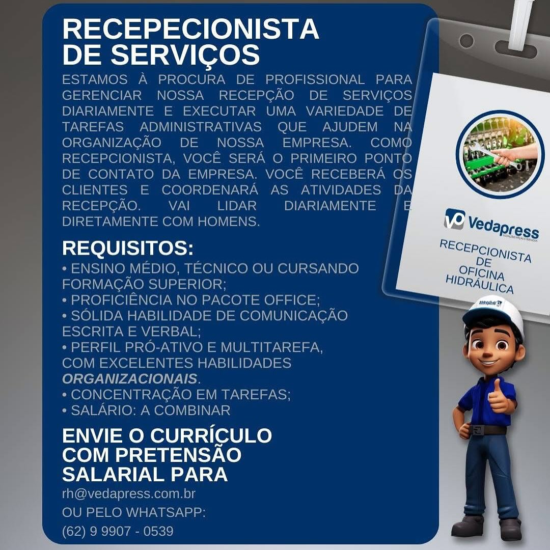 Riser =t =e (e)N eae
ae

f hea: E

  

DIRETAMENTE M HOMEN
REQUISITOS:
- ENSINO MEDIO, TECNICO OU CURSAN
i \ O SUPERIO}
( NO PAC E OFFICE
IDA D = iva |
RITA L B
FIL

     

ey: rt rr |
ENVIE O CURRICULO
COM PRETENSAO
SALARIAL PARA RECEPECIONISTA |
DE SERVIGOS

ESTAMOS A PROCURA DE PROFISSIONAL Na
GERENCIAR NOSSA RECEPCAO DE Sacleres})
DIARIAMENTE E EXECUTAR UMA VARIEDADE y=}
TAREFAS ADMINISTRATIVAS QUE AJUDEM NAN
ORGANIZAGAO DE NOSSA EMPRESA. com@
RECEPCIONISTA, VOCE SERA O PRIMEIRO PONTO
DE CONTATO DA EMPRESA, VOCE RECEBERA fois
CLIENTES E COORDENARA AS ATIVIDADES DA
RECEPGAO. 7 BIDE DIARIAMENTE |
DIRETAMENTE COM HOMENS. |

_ REQUISITOS: i

* ENSINO MEDIO, TECNICO OU CURSANDO- |
FORMAGAO SUPERIOR; (
* PROFICIENCIA NO PACOTE OFFICE; :
* SOLIDA HABILIDADE DE COMUNICAGAO
Sect PW =a ain sys
* PERFIL PRO-ATIVO E MULTITAREFA,

COM EXCELENTES HABILIDADES
ORGANIZACIONAIS.

* CONCENTRAGAO EM TAREFAS;

* SALARIO: A COMBINAR

ENVIE O CURRICULO
COM PRETENSAO
oy NI) V2 Y.\

rh@vedapress.com.br
OU PELO WHATSAPP:
(62) 9 9907 - 0539 Rises) toe).
Pace aeeel ae,

 
 

DIRETAMENTE COM HOMENS

REQUISITOS:

ENSINO MEDIO, TECNICO OU CURSAND¢

   

ENVIE O CURRICULO
COM PRETENSAO
TNO NY RECEPECIONISTA
DE SERVIGOS

ESTAMOS A PROCURA DE PROFISSIONAL PARA |
GERENCIAR NOSSA RECEPGAO DE Sacer)
DIARIAMENTE E EXECUTAR UMA VARIEDADE DE
TAREFAS ADMINISTRATIVAS QUE AJUDEM NA
ORGANIZAGAO DE NOSSA EMPRESA. COM®
RECEPCIONISTA, VOCE SERA O PRIMEIRO PONTO
DE CONTATO DA EMPRESA, VOCE RECEBERA Qs
CLIENTES E COORDENARA AS ATIVIDADES
RECEPGAO. VAI LIDAR DANN
DIRETAMENTE COM HOMENS.

REQUISITOS: |

* ENSINO MEDIO, TECNICO OU CURSANDO-}
FORMAGAO SUPERIOR; (
* PROFICIENCIA NO PACOTE OFFICE;

* SOLIDA HABILIDADE DE COMUNICAGAO
iOS =A ints)

+ PERFIL PRO-ATIVO E MULTITAREFA,

COM EXCELENTES HABILIDADES
ORGANIZACIONAIS.

* CONCENTRAGAO EM TAREFAS;

* SALARIO: A COMBINAR

ENVIE O CURRICULO
COM PRETENSAO
yw Ney V aN

th@vedapress.com.br
OU PELO WHATSAPP:
(62) 9 9907 - 0539 RECEPECIONISTA |
DE SERVICOS ,

     
 
    

 

i AMENTE ¢

REQUISITOS:

   
 

ARIO: A ¢

ENVIE O CURRICULO
COM PRETENSAO
oN VAI) Vi oA Y.

rh@vedapress.com.bt

 
 

 

a= RECEPECIONISTA ao
DE SERVICOS | =>

ESTAMOS A PROCURA DE PROFISSIONAL PARA |
GERENCIAR NOSSA RECEPCGAO DE SERVICOS
DIARIAMENTE E EXECUTAR UMA VARIEDADE D
TAREFAS ADMINISTRATIVAS QUE AJUDEM NT
ORGANIZAGAO DE NOSSA EMPRESA. ere (0)
RECEPCIONISTA, VOCE SERA O PRIMEIRO PONTO
DE CONTATO DA EMPRESA. VOCE RECEBERA er
CLIENTES E COORDENARA AS ATIVIDADES ny
011107 (Oy 7a LE IDY NSS DIARIAMENTE
DIRETAMENTE COM HOMENS.

REQUISITOS:

y ENSINO MEDIO, TECNICO OU CURSANDO
FORMAGAO SUPERIOR; (|
* PROFICIENCIA NO PACOTE OFFICE; i
* SOLIDA HABILIDADE DE COMUNICAGAO
ESCRITA E VERBAL;

¢ PERFIL PRO-ATIVO E MULTITAREFA,

COM EXCELENTES HABILIDADES

(os te7AV Pa. er le) VAN ow

* CONCENTRAGAO EM TAREFAS;

* SALARIO: A COMBINAR

ENVIE O CURRICULO
COM PRETENSAO
yw V=1) ee \ AN

th@vedapress.com.br
OU PELO WHATSAPP:
(62) 9 9907 - 0539 RECEPECIONISTA
DE SERVICOS

REQUISITOS:

 

ENVIE O CURRICULO
COM PRETENSAO
oN NAP Vino NAY.

, 4 RECEPECIONISTA
DE SERVICOS

TPO Wala =\0\001=7 apa 1<(0) ISSO Via )=7-
GERENCIAR NOSSA RECEPGAO DE SERVICOS
DIARIAMENTE E EXECUTAR UMA VARIEDADE DE;
TAREFAS ADMINISTRATIVAS QUE AJUDEM NA
ORGANIZACAO DE NOSSA EMPRESA. COM@
RECEPCIONISTA, VOCE SERA O PRIMEIRO PONTO
DE CONTATO DA EMPRESA. VOCE RECEBERA QS
CLIENTES E COORDENARA AS. ATIVIDADES
RECEPCAO. VAI LIDAR — DIARIAMENTE
DIRETAMENTE COM HOMENS.

REQUISITOS: |

* ENSINO MEDIO, TECNICO OU CURSANDO — |
FORMACAO SUPERIOR; (

* PROFICIENCIA NO PACOTE OFFICE; =
* SOLIDA HABILIDADE DE COMUNICAGAO
er TUR aley

* PERFIL PRO-ATIVO E MULTITAREFA,
COM EXCELENTES HABILIDADES
ORGANIZACIONAIS.

* CONCENTRACAO EM TAREFAS;

* SALARIO: A COMBINAR

ENVIE O CURRICULO
COM PRETENSAO
oy Vw V1) Vey \ aN

rh@vedapress.com.br
OU PELO WHATSAPP:
(62) 9 9907 - 0539 RECEPECIONISTA
DE SERVICOS

REQUISITOS:

 

ENVIE O CURRICULO
COM PRETENSAO
SALARIAL PARA RECEPECIONISTA hie
DE SERVICOS Lp

ESTAMOS A PROCURA DE PROFISSIONAL PARA |
GERENCIAR NOSSA RECEPCAO DE Saree)
DIARIAMENTE E EXECUTAR UMA VARIEDADE DE!
TAREFAS ADMINISTRATIVAS QUE AJUDEM NA
ORGANIZACAO DE NOSSA_ EMPRESA. (ere)
RECEPCIONISTA, VOCE SERA O PRIMEIRO ens
DE CONTATO DA EMPRESA. VOCE RECEBERA Qs
CLIENTES E COORDENARA AS ATIVIDADES DA
i011 107 (0) VAI LIDAR PANS =
DIRETAMENTE COM HOMENS. |

REQUISITOS:

* ENSINO MEDIO, TECNICO OU CURSANDO
FORMAGAO SUPERIOR;
| * PROFICIENCIA NO PACOTE OFFICE;
* SOLIDA HABILIDADE DE COMUNICAGAO
easX@1 Sdn PG aid YN
* PERFIL PRO-ATIVO E MULTITAREFA,
COM EXCELENTES HABILIDADES
ORGANIZACIONAIS.
* CONCENTRAGAO EM TAREFAS;
* SALARIO: A COMBINAR

ENVIE O CURRICULO
COM PRETENSAO
y\ V1) Vey \ a9.)

rh@vedapress.com.br
OU PELO WHATSAPP:
(62) 9 9907 - 0539