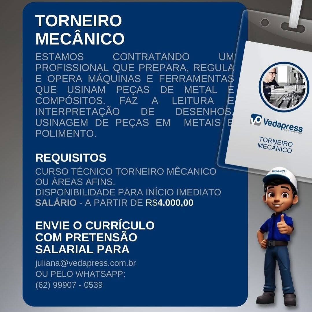 TORNEIRO
NTor WN ITe

INTE
USIN

 

 

REQUISITOS

CURSO TECNICO TORNEIRO MECANICO

OU AREAS AFINS

ONIBILIDADE PARA INICIO IMEDIAT& fe
‘ R DE R$4.000,00 | le

    

10 i:

ENVIE O CURRICULO =
COM PRETENSAO
SALARIAL PARA TORNEIRO ee eS

MECANICO |

ESTAMOS CONTRATANDO WI
PROFISSIONAL QUE PREPARA, REGULA
E OPERA MAQUINAS E FERRAMENTAS
QUE USINAM PECAS DE METAL £E
COMPOSITOS. FAZ A _ LEITURA £E
INTERPRETAGAO DE DESENHOS
USINAGEM DE PECAS EM Mery
POLIMENTO.

 
  
   
   
 
   
       
     
 
     
       
 

REQUISITOS

CURSO TECNICO TORNEIRO MECANICO
OU AREAS AFINS.

DISPONIBILIDADE PARA INICIO IMEDIATO
SALARIO - A PARTIR DE R$4.000,00

  

ENVIE O CURRICULO
COM PRETENSAO
SALARIAL PARA

juliana@vedapress.com.br
OU PELO WHATSAPP:
(62) 99907 - 0539 TORNEIRO
MECANICO

   
    

DE PECAS EM

   

CNMI

IMENTO

=1=elU/ SE KesS

CUF

 

= CO TORNEIRO MECANICO

 
  
 

2A INICIO IME

1E R$4.000,00 al

 

ENVIE O CURRICULO i
COM PRETENSAO rs
SALARIAL PARA TORNEIRO eS

MECANICO

ESTAMOS CONTRATANDO ON
PROFISSIONAL QUE PREPARA, REGULA
E OPERA MAQUINAS E FERRAMENTAS
QUE USINAM PECAS DE METAL E
COMPOSITOS. FAZ A LEITURA E
INTERPRETAGAO DE DESENHOS
USINAGEM DE PECAS EM MST Sy
POLIMENTO. |

|

 
  
   
     
    
       
     
 
     
       
 

|

REQUISITOS

CURSO TECNICO TORNEIRO Maer con
OU AREAS AFINS.

DISPONIBILIDADE PARA INICIO IMEDIATO
SALARIO - A PARTIR DE R$4.000,00

  

ENVIE O CURRICULO
COM PRETENSAO
SALARIAL PARA

juliana@vedapress.com.br
OU PELO WHATSAPP:
(62) 99907 - 0539 TORNEIRO
MECANICO

SITOS

ECNICO TORNEIRO MECANICO

   

 

A INICIO IMEDIATO

E R$4.000,00 Me :

ENVIE O CURRICULO =
COM PRETENSAO Z
SALARIAL PARA

2) TORNEIRO eS

MECANICO

ESTAMOS CONTRATANDO UI)
PROFISSIONAL QUE PREPARA, REGULA
E OPERA MAQUINAS E eM
QUE USINAM PEGAS DE METAL £&
COMPOSITOS. FAZ A LEITURA E
INTERPRETAGAO DE DESENHO§S
USINAGEM DE PECAS EM VSS
POLIMENTO. |

i

REQUISITOS |

CURSO TECNICO TORNEIRO MECANICO
OU AREAS AFINS.

DISPONIBILIDADE PARA INICIO IMEDIATO
SALARIO - A PARTIR DE R$4.000,00

 
  
 
   
 
    
       
     
 
     
       
 

  

ENVIE O CURRICULO
COM PRETENSAO
NNN

juliana@vedapress.com.br
OU PELO WHATSAPP:
(62) 99907 - 0539 TORNEIRO
MECANICO

REQUISITOS

 

R$4.000,00 =

ENVIE O CURRICULO S
COM PRETENSAO
SALARIAL PARA

———— 4 7 TORNEIRO ee

MECANICO |

ESTAMOS CONTRATANDO UM|
PROFISSIONAL QUE PREPARA, REGULA
E OPERA MAQUINAS E FERRAMENTA
QUE USINAM PEGAS DE METAL
COMPOSITOS. FAZ A _ LEITURA |
INTERPRETAGAO DE  DESENHOS
USINAGEM DE PECAS EM METAIS |
POLIMENTO. |

 
  
 
   
 
   
       
     
 
     
       
 

10) 0) Ress)

CURSO TECNICO TORNEIRO Naor ooh
OU AREAS AFINS.

DISPONIBILIDADE PARA INICIO IMEDIATO
SALARIO - A PARTIR DE R$4.000,00

  

ENVIE O CURRICULO
COM PRETENSAO
SALARIAL PARA

juliana@vedapress.com.br
OU PELO WHATSAPP:
(62) 99907 - 0539 TORNEIRO
MECANICO

REQUISITOS

 

R$4.000,00 an

ENVIE O CURRICULO
COM PRETENSAO
SALARIAL PARA TORNEIRO eve,
MECANICO

ESTAMOS CONTRATANDO UI
PROFISSIONAL QUE PREPARA, REGULA
E OPERA MAQUINAS E FERRAMENTAS
QUE USINAM PECAS DE METAL £
COMPOSITOS. FAZ A  LEITURA E
INTERPRETACGAO DE DESENHOS
USINAGEM DE PECAS EM METAIS/
POLIMENTO. |

 
 
  
 
   
 
   
 
   
   
      
 
       
     
 

REQUISITOS

CURSO TECNICO TORNEIRO MaernTos)
OU AREAS AFINS.

DISPONIBILIDADE PARA INICIO IMEDIATO
SALARIO - A PARTIR DE R$4.000,00

  

ENVIE O CURRICULO
COM PRETENSAO
SALARIAL PARA

juliana@vedapress.com.br
OU PELO WHATSAPP:
(62) 99907 - 0539