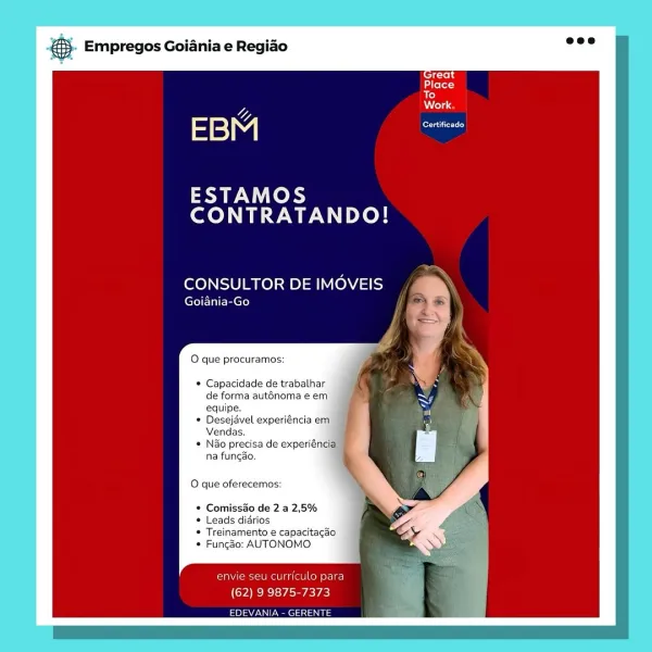 Empregos Goiania e Regiao

Certieeec)

ESTAMOS
CONTRATANDO!

CONSULTOR DE IMOVEIS

ere eel)

O que procuramos:

* Capacidade de trabathar
de forma auténoma e em
equipe.

* Desejavel experiéncia em
Vendas.

* Nao precisa de experiéncia
na funcao.

© que oferecemos:

* Comissao de 2 a 2,5%

* Leads didrios

* Treinamento e capacitagdo
* Fungo: AUTONOMO

Feria en aire Merit
(62) 9 9875-7373

Pyne clas aS ® Empregos Goiania e Regiao

ESTAMOS
CONTRATANDO!

CONSULTOR DE IMOVEIS

Goiania-Go

O que procuramos:

* Capacidade de trabalhar
de forma auténoma e em

* Comiss&o de 2 a 2,5%

* Leads didrios

* Treinamento e capacitagao
* Funcgao: AUTONOMO,

envie seu curriculo para
(62) 9 9875-7373

EDEVANIA - GERENTE Empregos Goiania e Regiao

foretieTC)

ESTAMOS
CONTRATANDO!

CONSULTOR DE IMOVEIS

Goiania-Go

O que procuramos:

* Capacidade de trabalhar
de forma auténoma e em
equipe.

* Desejavel experiéncia em
Vendas.

* Nao precisa de experiéncia
na funcao.

O que oferecemos:

* Comissao de 2 a...