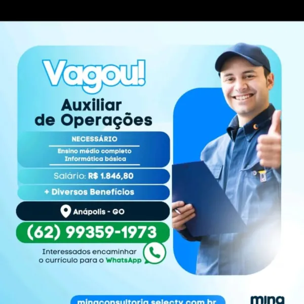 I Auxiliar _
_ de Operagoes

NECESSARIO

be tele R reuse)
Pt d uel M lel ete]

J Saldrio: R$ 1.846,80
'_ * Diversos Beneficios

9 Anapolis - GO

Interessados encaminhar
© curriculo para o WhatsApp Auxiliar |
de Operagoes

    
        

Q Anapolis - co

(62) 99359-1973

S)

Interessados encaminhar
o curriculo para o WhatsApp

 

mina Auxiliar _
de Operagoes

NECESSARIO

Ensino médio completo
Peli Bolelli lore)

ial Saldrio: R$ 1.846,80
q aCe tol BC lal tile lel}

fe] Anapolis - GO iy

(62) 99359-1973

S)

Interessados encaminhar
o curriculo para o WhatsApp Auxiliar _
de Operacoes
“ adaauabbe

    
     
   

Jetel Btu tiled (or)

9 Oren)

(62) 99359-1973

S)

Interessados encaminhar
0 curriculo para o WhatsApp

 

ming Auxiliar _
de Operagoes

Di telt 7. U3 00)

bree Morus ace)
Piette M Lelie)

‘ Saldrio: R$ 1.846,80
+ Diversos Beneficios

9 Anapolis - GO i

(62) 99359-1973

)

Interessados encaminhar
© curriculo para o WhatsApp Auxiliar _
de Operacoes

    
     
   

mE reer)

(62...