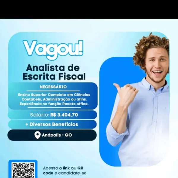 Analista de
Escrita Fiscal

NECESSARIO

Ensino Superior Completo em Ciéncias
bert Me UU ited ele
Experiéncia na fun¢gdo Pacote office.

Salario: R$ 3.404,70
@ + Diversos Beneficios

fe] Andpolis - GO

Acesso 0 link ou QR
code e candidate-se © 8 0 |}

Analista de
Escrita Fiscal

CE!

   

perior Completo em Ciéncias
Welle Ee Ue
Bitalets [doll Rei

 

Acesso o link ou QR
code e candidate-se Vagoul!

Analista de
Escrita Fiscal

NECESSARIO

Ensino Superior Completo em Ciéncias
fered] ; Administragao ou afins.
Experiéncia na fungdo Pacote office.

Salario: R$ 3.404,70
4 + Diversos Beneficios

fe] Anapolis - GO

Acesso 0 link ou QR
code e candidate-se Vier

Analista de
Escrita Fiscal

   

Completo em Ciéncias

PU goes
ROTTS Tl Retail

iWGrio: R$ 3.404,70

Andpolis - GO

 

Acesso 0 link ou QR
code e candidate-se Analista de
Escrita Fiscal

NECESSARIO

Ensino Superior Completo em Ciéncias
bere Me Luli teed CoRol Rela e
Experiéncia na fungdo Pacote office.

Salario: R$ 3.404,70
a + Diverso...