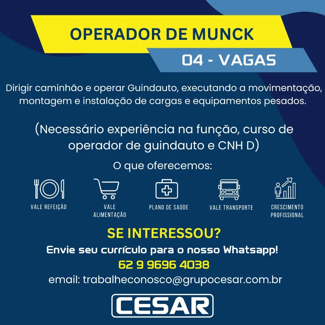 OPERADOR DE MUNCK

04 - VAGAS

Dirigir caminhdo e operar Guindauto, executando a movimentagao,
montagem e instalagdo de cargas e equipamentos pesados.

(Necessdrio experiéncia na fun¢do, curso de
operador de guindauto e CNH D)

O que oferecemos:

©) kee = el

Se ae ie eS eae Loh VALE TRANSPORTE Cae
Eva Ve GaSe

SE INTERESSOU?

Envie seu curriculo para o nosso Whatsapp!
62 9 9696 4038
email: trabalheconosco@grupocesar.com.br OPERADOR DE MUNCK
04 - VAGAS

Dirigir caminhdo e operar Guindauto, executando a movimentagao,
montagem e instalagdo de cargas e equipamentos pesados.

(Necessario experiéncia na fungdo, curso de
operador de guindauto e CNH D)

O que oferecemos:

Ca = en

Vaasa) VALE PENG aes UN) VALE TRANSPORTE tea)
ve AE aS

 

SE INTERESSOU?

Envie seu curriculo para o nosso Whatsapp!
62 9 9696 4038
email: trabalheconosco@grupocesar.com.br OPERADOR DE MUNCK

04 - VAGAS

Dirigir caminhdo e operar Guindauto, executando a movimentagao,
montagem e instalagdo de cargas e equipamentos pesados.

(Necessdrio experiéncia na fungdo, curso de
operador de guindauto e CNH D)

O que oferecemos:

Ci = tal

Lea aaa vis eae Vee as GRESCIMENTO
Eva eee PROFISSIONAL

SE INTERESSOU?

Envie seu currfculo para 0 nosso Whatsapp!
62 9 9696 4038
email: trabalheconosco@grupocesar.com.br OPERADOR DE MUNCK

04 - VAGAS

Dirigir caminhdo e operar Guindauto, executando a movimentagao,
montagem e instalagdo de cargas e equipamentos pesados.

(Necessario experiéncia na fungdo, curso de
operador de guindauto e CNH D)

O que oferecemos:

@) ieee Ce =

V7 Vea Taga 00 VALE PLANO DE SAUDE VALE TRANSPORTE teat)
Vea ee) PROFISSIONAL

SE INTERESSOU?

Envie seu curriculo para o nosso Whatsapp!
62 9 9696 4038
email: trabalheconosco@grupocesar.com.br OPERADOR DE MUNCK

04 - VAGAS

Dirigir caminhdo e operar Guindauto, executando a movimentagao,
montagem e instalagdo de cargas e equipamentos pesados.

(Necessdrio experiéncia na fungdo, curso de
operador de guindauto e CNH D)

O que oferecemos:

©) nee) ee =

Vee aa ies PULL PEN Cet ata
ova ae aa SSE

SE INTERESSOU?

Envie seu curriculo para 0 nosso Whatsapp!
62 9 9696 4038
email: trabalheconosco@grupocesar.com.br OPERADOR DE MUNCK

04 - VAGAS

Dirigir caminhdo e operar Guindauto, executando a movimentagao,
montagem e instalagdo de cargas e equipamentos pesados.

(Necessario experiéncia na fungdo, curso de
operador de guindauto e CNH D)

O que oferecemos:

©) ieee Ce =

Vea sar) es PLANO DE SAUDE VN ats eat)
ae) PROFISSIONAL

SE INTERESSOU?

Envie seu curriculo para o nosso Whatsapp!
62 9 9696 4038
email: trabalheconosco@grupocesar.com.br OPERADOR DE MUNCK

 

04 - VAGAS

Dirigir caminhdo e operar Guindauto, executando a movimentagao,
montagem e instalagdo de cargas e equipamentos pesados.

(Necessdrio experiéncia na fun¢do, curso de
operador de guindauto e CNH D)

O que oferecemos:

iol 2 © & <a

Nie aa aaa tent Eas eee vO PEs ata at)
vena ee PROFISSIONAL

SE INTERESSOU?

Envie seu curriculo para 0 nosso Whatsapp!
6e 9 9696 4038
email: trabalheconosco@grupocesar.com.br OPERADOR DE MUNCK

04 - VAGAS

Dirigir caminhdo e operar Guindauto, executando a movimentagao,
montagem e instalagdo de cargas e equipamentos pesados.

(Necessario experiéncia na fungdo, curso de
operador de guindauto e CNH D)

O que oferecemos:

©) ieee Ce =

Vea sae) Les PLANO DE SAUDE eats ata)
cae) HSS

SE INTERESSOU?

Envie seu currfculo para o nosso Whatsapp!
62 9 9696 4038
email: trabalheconosco@grupocesar.com.br OPERADOR DE MUNCK

 

04 - VAGAS

Dirigir caminhao e operar Guindauto, executando a movimentacao,
montagem e instalagdo de cargas e equipamentos pesados.

(Necessdrio experiéncia na fun¢do, curso de
operador de guindauto e CNH D)

O que oferecemos:

©) ee Col =

Niaaa aaa ten vila ete Ee a Tata ola)
ALIMENTACAD See

SE INTERESSOU?

Envie seu curriculo para 0 nosso Whatsapp!
62 9 9696 4038
email: trabalheconosco@grupocesar.com.br OPERADOR DE MUNCK
04 - VAGAS

Dirigir caminhdo e operar Guindauto, executando a movimentagao,
montagem e instalagdo de cargas e equipamentos pesados.

(Necessario experiéncia na fungdo, curso de
operador de guindauto e CNH D)

O que oferecemos:

O) Ae Cle =

aaa) Ee PLANO DE SAUDE PEN ats CRESCIMENTO
EAA EU) PROFISSIONAL

SE INTERESSOU?

Envie seu currfculo para o nosso Whatsapp!
62 9 9696 4038
email: trabalheconosco@grupocesar.com.br