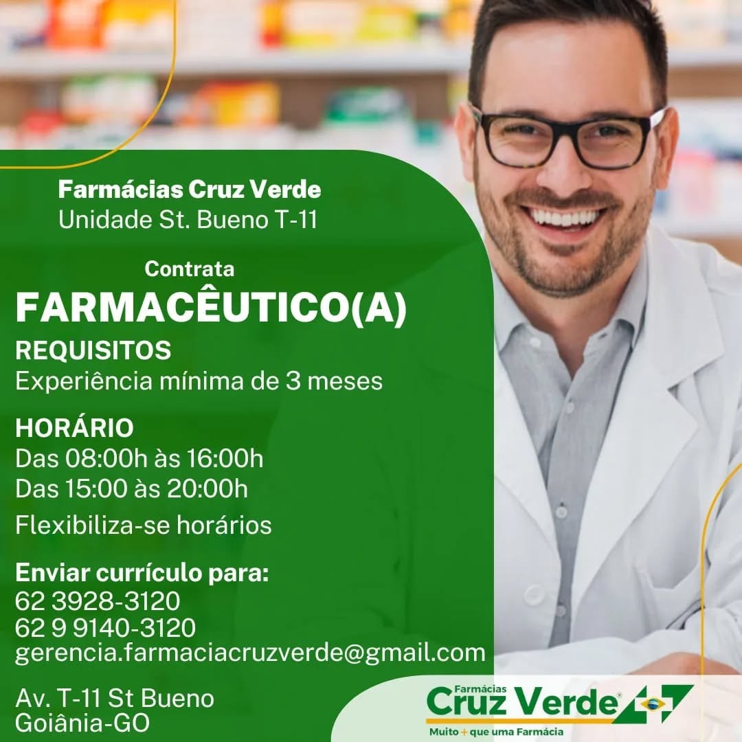 Farmacias Cruz Verde
Unidade St. Bueno T-11

Contrata

FARMACEUTICO(A)

REQUISITOS
Experiéncia minima de 3 meses

HORARIO
Das 08:00h as 16:00h
Das 15:00 as 20:00h

Flexibiliza-se horarios

Enviar curriculo para:
62 3928-3120

62 9 9140-3120
gerencia.farmaciacruzverde@gmail.com

Av. T-11 St Bueno Cc armacias
Goiania-GO ~ Farmacias Cruz Verde
Unidade St. Bueno T-11

Contrata

FARMACEUTICO(A)

REQUISITOS
Experiéncia minima de 3 meses

HORARIO
Das 08:00h as 16:00h
Das 15:00 as 20:00h

Flexibiliza-se horarios

Enviar curriculo para:

62 3928-3120

62 9 9140-3120
gerencia.farmaciacruzverde@gmail.com }

Av.T-11StBueno #  .@iietiit2
Goiania-GO Farmacias Cruz Verde
Unidade St. Bueno T-11

Contrata

FARMACEUTICO(A)

REQUISITOS
Experiéncia minima de 3 meses

HORARIO
Das 08:00h as 16:00h
Das 15:00 as 20:00h

Flexibiliza-se horarios

Enviar curriculo para:
62 3928-3120

62 9 9140-3120
gerencia.farmaciacruzverde@gmail.com

Av. T-11 St Bueno Ci armacias
Goiania-GO ~ Farmacias Cruz Verde
Unidade St. Bueno T-11

Contrata

FARMACEUTICO(A)

REQUISITOS
Experiéncia minima de 3 meses

HORARIO
Das 08:00h as 16:00h
Das 15:00 as 20:00h

Flexibiliza-se horarios

Enviar curriculo para:

62 3928-3120

62 9 9140-3120
gerencia.farmaciacruzverde@gmail.com

Av. T-11 St Bueno Farmacias
Goiania-GO Muito + que um: ia

Me Farmacias Cruz Verde
Unidade St. Bueno T-11

Contrata

FARMACEUTICO(A)

REQUISITOS
Experiéncia minima de 3 meses

HORARIO
Das 08:00h as 16:00h
Das 15:00 as 20:00h

Flexibiliza-se horarios

Enviar curriculo para:
62 3928-3120

62 9 9140-3120
gerencia.farmaciacruzverde@gmail.com

Av.T-11StBueno # g,@W e724
Goiania-GO Farmacias Cruz Verde
Unidade St. Bueno T-11

Contrata

FARMACEUTICO(A)

REQUISITOS
Experiéncia minima de 3 meses

HORARIO
Das 08:00h as 16:00h
Das 15:00 as 20:00h

Flexibiliza-se horarios

Enviar curriculo para:
62 3928-3120

62 9 9140-3120
gerencia.farmaciacruzverde@gmail.com

Av. T-11 St Bueno Farmacias
Goiania-GO Muito + que umi ia Farmacias Cruz Verde
Unidade St. Bueno T-11

Contrata

FARMACEUTICO(A)

REQUISITOS
Experiéncia minima de 3 meses

HORARIO
Das 08:00h as 16:00h
Das 15:00 as 20:00h

Flexibiliza-se horarios

Enviar curriculo para:
62 3928-3120

62 9 9140-3120
gerencia.farmaciacruzverde@gmail.com

Av. T-11 St Bueno Cruz Verde “ev

Goiania-GO Muito + que uma Farmacia Farmacias Cruz Verde
Unidade St. Bueno T-11

Contrata

FARMACEUTICO(A)

REQUISITOS
Experiéncia minima de 3 meses

HORARIO
Das 08:00h as 16:00h
Das 15:00 as 20:00h

Flexibiliza-se horarios

Enviar curriculo para:
62 3928-3120

62 9 9140-3120
gerencia.farmaciacruzverde@gmail.com

Av. T-11 St Bueno Farmacias
Goiania-GO Muito + que um: ia a

ee
ad .
—_— —

Farmacias Cruz Verde
Unidade St. Bueno T-11

Contrata

FARMACEUTICO(A)

REQUISITOS
Experiéncia minima de 3 meses

HORARIO
Das 08:00h as 16:00h
Das 15:00 as 20:00h

Flexibiliza-se horarios

Enviar curriculo para:
62 3928-3120

62 9 9140-3120
gerencia.farmaciacruzverde@gmail.com

Av. T-11 St Bueno Cruz Verde oT

Goiania-GO Muto que uma Farmacia Farmacias Cruz Verde
Unidade St. Bueno T-11

Contrata

FARMACEUTICO(A)

REQUISITOS
Experiéncia minima de 3 meses

HORARIO
Das 08:00h as 16:00h
Das 15:00 as 20:00h

Flexibiliza-se horarios

Enviar curriculo para:
62 3928-3120

62 9 9140-3120
gerencia.farmaciacruzverde@gmail.com

Av. T-11 St Bueno Cruz Verde 4-7
Goidnia-GO Seer ar