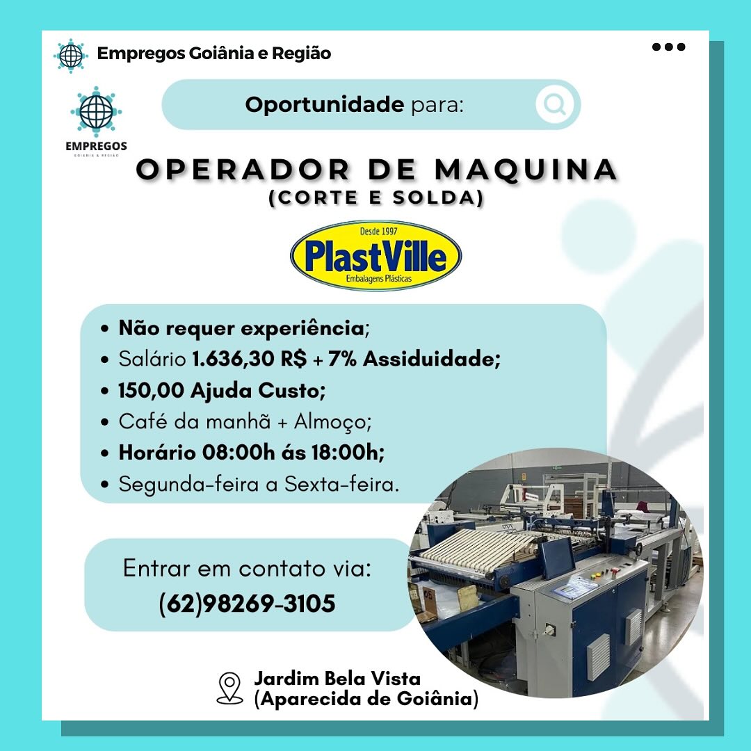 es. Empregos Goiania e Regiao

Oportunidade para:

 

 

EMPREGOS

OPERADOR DE MAQUINA
(CORTE E SOLDA)

Desde 1997
Plast Ville
e Nao requer experiéncia;
e Saldrio 1.636,30 RS + 7% Assiduidade;
© 150,00 Ajuda Custo;
¢ Café da manha + Almogo;

e Horario 08:00h as 18:00h;
¢ Segunda-feira a Sexta-feira.

Entrar em contato via:
(62)98269-3105

2 Jardim Bela Vista
(Aparecida de Goiania) BS. Empregos Goiania e Regiao

e

 

Oportunidade para:

 

 

OPERADOR DE MAQUINA

(CORTE E SOLDA)

 

¢ Nao requer experiéncia;
e Saldrio 1.636,30 RS + 7% Assiduidade;

¢ 150,00 Ajuda Custo;

© Café da manhé + Almogo;

¢ Horadrio 08:00h as 18:00h; a
¢ Segunda-feira a Sexta-feira. .

Entrar em contato via:
(62)98269-3105

  
  

2 Jardim Bela Vista
(Aparecida de Goiania) & Empregos Goiania e Regiao

Oportunidade para:

 

 

EMPREGOS

OPERADOR DE MAQUINA

(CORTE E SOLDA)
ese 7
PlastVille
¢ Nao requer experiéncia;
e Saldrio 1.636,30 RS + 7% Assiduidade;
° 150,00 Ajuda Custo;
© Café da manha + Almogo;

¢ Hordrio 08:00h ds 18:00h;
* Segunda-feira a Sexta-feira.

Entrar em contato via:
(62)98269-3105

2 Jardim Bela Vista
(Aparecida de Goiania) S- Empregos Goiania e Regiao

 

Oportunidade para:

 

 

EMPREGOS

OPERADOR DE MAQUINA

(CORTE E SOLDA)

Desde 1997,

 

e N@o requer experiéncia;
e Saldrio 1.636,30 RS + 7% Assiduidade;

¢ 150,00 Ajuda Custo;

© Café da manha + Almogo;

e Horario 08:00h as 18:00h; a
¢ Segunda-feira a Sexta-feira. ;

Entrar em contato via:
(62)98269-3105

  
  

© Jardim Bela Vista
(Aparecida de Goiania) es Empregos Goiania e Regiao

 

Oportunidade para:

 

 

EMPREGOS

OPERADOR DE MAQUINA
(CORTE E SOLDA)

Desde 1997
PlastVille
e N@o requer experiéncia;
e Saldrio 1.636,30 RS + 7% Assiduidade;
© 150,00 Ajuda Custo;
¢ Café da manha + Almogo;

e Horario 08:00h ds 18:00h;
¢ Segunda-feira a Sexta-feira.

Entrar em contato via:
(62)98269-3105

@ Jardim Bela Vista
(Aparecida de Goiania) & Empregos Goiania e Regiao

 

Oportunidade para:

 

 

EMPREGOS

OPERADOR DE MAQUINA

(CORTE E SOLDA)

 

¢ N@o requer experiéncia;
¢ Saldrio 1.636,30 RS + 7% Assiduidade;
¢ 150,00 Ajuda Custo;

¢ Café da manha + Almogo;

e Horario 08:00h ds 18:00h;
¢ Segunda-feira a Sexta-feira.

Entrar em contato via:
(62)98269-3105

  
  

2 Jardim Bela Vista
(Aparecida de Goiania) es Empregos Goiania e Regiao

Oportunidade para:

~ QPERADOR DE MAQUINA

(CORTE E SOLDA)

¢ Nao requer experiéncia;

* Saldrio 1.636,30 RS + 7% Assiduidade;
* 150,00 Ajuda Custo;

¢ Café da manhé + Almogo;

e Horario 08:00h ds 18:00h;

* Segunda-feira a Sexta-feira.

Entrar em contato via:
(62)98269-3105

2 Jardim Bela Vista
(Aparecida de Goiania) ® Empregos Goiania e Regiao

 

Oportunidade para:

 

 

EMPREGOS

OPERADOR DE MAQUINA
(CORTE E SOLDA)

Desde 1997

 

¢ N@o requer experiéncia;
¢ Saldrio 1.636,30 RS + 7% Assiduidade;
¢ 150,00 Ajuda Custo;

© Café da manha + Almogo;
¢ Horario 08:00h as 18:00h;

¢ Segunda-feira a Sexta-feira.

Entrar em contato via:
(62)98269-3105

  
  

© Jardim Bela Vista
(Aparecida de Goidnia) es Empregos Goiania e Regido

' OPERADOR DE MAQUINA
(CORTE E SOLDA)

@ Jardim Bela Vista
(Aparecida de Goiania) @&). Empregos Goiania e Regido nee

 

Oportunidade para:

 

 

EMPREGOS

OPERADOR DE MAQUINA
(CORTE E SOLDA)

    

SN tinbaagens Pisces

¢ N@o requer experiéncia;
¢ Saldrio 1.636,30 R$ + 7% Assiduidade;
¢ 150,00 Ajuda Custo;

© Café da manha + Almogo;
¢ Hordrio 08:00h as 18:00h;

© Segunda-feira a Sexta-feira.

Entrar em contato via:
(62)98269-3105

2 Jardim Bela Vista
(Aparecida de Goidnia)