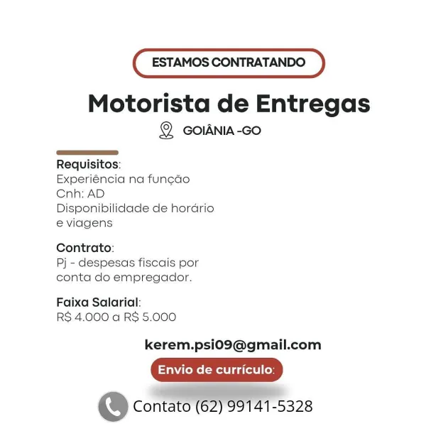 ESTAMOS CONTRATANDO

Motorista de Entregas

© GOIANIA-Go

 

Requisitos:

Experiéncia na fun¢cdo
Cnh: AD

Disponibilidade de hordrio
e viagens

Contrato:
Pj - despesas fiscais por
conta do empregador.

Faixa Salarial:
RS 4.000 a RS 5.000

kerem.psi0O9@gmail.com

Envio de curriculo:

e@ Contato = ” Oi hes28 ESTAMOS CONTRATANDO

Motorista de Entregas

@ GOIANIA-Go

 

Requisitos:

Experiéncia na funcdo
Cnh: AD

Disponibilidade de hordrio
e viagens

Contrato:
Pj - despesas fiscais por
conta do empregador.

Faixa Salarial:
RS 4.000 a RS 5.000

kerem.psi0O9@gmail.com

Envio de curriculo:

© Contato (62) 99141-5328 ESTAMOS CONTRATANDO

Motorista de Entregas

@ GOIANIA-Go

 

Requisitos:

Experiéncia na fun¢cdo
Cnh: AD

Disponibilidade de hordrio
e viagens

Contrato:
Pj - despesas fiscais por
conta do empregador.

Faixa Salarial:
RS 4.000 a RS 5.000

kerem.psi09@gmail.com

Envio de curriculo:

© Contato (62) 99141-5328 ESTAMOS CONTRATANDO

Motorista de Entregas

@ GOIANIA-Go

 

Requisitos...