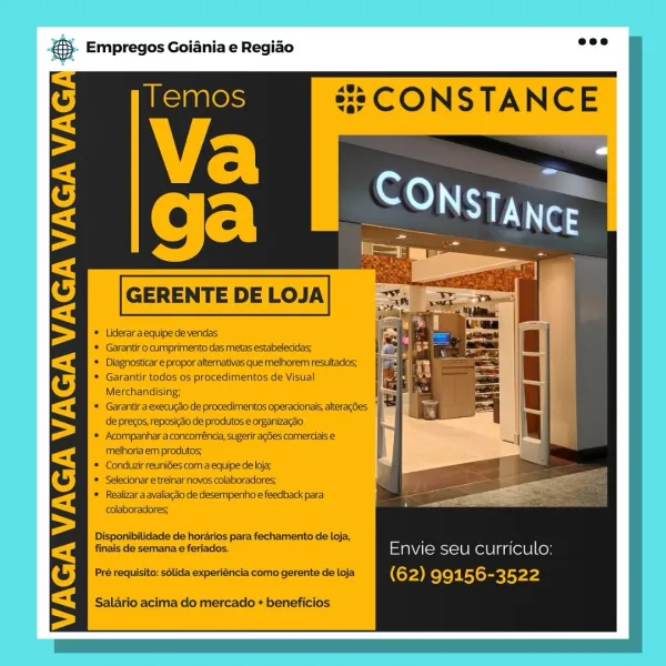 BS. Empregos Goiania e Regiao

Temos #s CONSTANCE

i" Fe)
fee

® Lideraraequipe devendas

© \Garantir o cumprimento das metas estabelecidas;

© Diagnosticar e propor altemativas que melhorem resultados;

© Garantir todos os procedimentos de Visual
Merchandising;

'* Garantir a execugao de procedimentos operacionais, alteragdes
de precos, reposicdo de produtos e organizacso

© Acompanhara concorréncia, sugeriracdes comercials
melhoria em produtos,

© Conduzir reunioes com a equipe de loja;

© Selecionare treinar novos colaboradores;

* Realizaraavaliacao de desernpenho e feedback para
colaboradores,

Disponibilidade de hordrios para fechamento de loja, , :
finals de semana e feriados. Envie seu curriculo:

Pré requisito: sélida experiéncia como gerente de loja (62) 99156-3522
Salario acima do mercado * beneficios CONSTANCE

& Empregos Goiania e Regiao

Liderar a equipe de vendas

Garantir o cumprimento das metas estabelecidas;
Diagnosticar e propor alternativas que melhorem resultado...