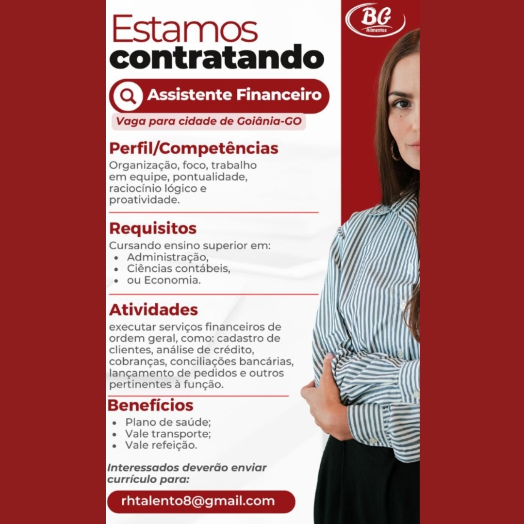 Estamos
contratando

Assistente Financeiro

Vaga para cidade de Goidnia-GO

  
   
   

Perfil/Competéncias

Organizagao, foco, trabalho
em equipe, pontualidade,
raciocinio légico e
proatividade.

Requisitos

Cursando ensino superior em:
« Administracao,
e Ciéncias contabeis,
« ou Economia.

Atividades

executar servicos financeiros de
ordem geral, como: cadastro de
clientes, analise de crédito,
cobrangas, conciliagées bancarias,
langamento de pedidos e outros
pertinentes a funcao.

Beneficios

e Plano de satde;
e Vale transporte;
e Vale refeicao.

Interessados deverdo enviar
curriculo para:

rhtalento8@gmail.com Estamos
contratando

(Q) Assistente Financeiro

Vaga para cidade de Goidnia-GO

  
   
   

Perfil/Competéncias

Organizagao, foco, trabalho
em equipe, pontualidade,
raciocinio logicoe
proatividade.

Req tos
Cursando ensino superior em:
« Administragao,

« Ciéncias contabeis,

« ou Economia.

Atividades

executar servicos financeiros de
ordem geral, como: cadastro de
clientes, analise de crédito,
cobrang¢as, conciliacdes bancarias,
langamento de pedidos e outros
pertinentes a funcao.

Beneficios

« Plano de saude;
« Vale transporte;
e Vale refeicao.

Interessados deverdo enviar
curriculo para:

rhtalento8@gmail.com Estamos
contratando

(Q) Assistente Financeiro

Vaga para cidade de Goidnia-GO

  
   
   

Perfil/Competéncias

Organizagao, foco, trabal
em equipe, pontualidade,
raciocinio ldgico e
proatividade.

Requisitos

Cursando ensino superior em:
e Administragao,
e Ciéncias con’
* ou Economia.

Atividades

executar servicos financeiros de
ordem geral, como: cadastro de
clientes, analise de crédito,
cobrangas, conciliagées bancarias,
langamento de pedidos e outros
pertinentes a fungao.

Beneficios

e Plano de satde;
e Vale transporte;
e Vale refeicao.

Interessados deverdo enviar
curriculo para:

rhtalento8@gmail.com Estamos
contratando

Assistente Financeiro

Vaga para cidade de GoiGnia-GO

  
   
   

Perfil/Competéncias

Organiza¢ao, foco, trabalho
em equipe, pontualidade,
raciocinio logico e
proatividade.

Requisitos

Cursando ensino superior em:
« Administragao,

« Ciéncias contabeis,

« ou Economia

Atividades

executar servicos financeiros de
ordem geral, como: cadastro de
clientes, analise de crédito,
cobrang¢as, conciliagdes bancarias,
langamento de pedidos e outros
pertinentes a funcao.

Beneficios

« Plano de saude;
« Vale transporte;
« Vale refeicao.

Interessados deverGo enviar
curriculo para:

rhtalento8@gmail.com Estamos
contratando

(Q) Assistente Financeiro

Vaga para cidade de Goidnia-GO

  
   
   

Perfil/Competéncias

Organizagao, foco, trabalho
em equipe, pontualidade,
raciocinio légico e
proatividade.

Requisitos

Cursando ensino superior em:
e Administragao,
e Ciéncias contabeis,
« ou Economia.

Atividades

executar servicos financeiros de
ordem geral, como: cadastro de
clientes, andlise de crédito,
cobrangas, conciliagées bancarias,
langamento de pedidos e outros
pertinentes a fungao.

Beneficios

e Plano de saude;
e Vale transporte;
e Vale refeicao.

Interessados deverdo enviar
curriculo para:

rhtalento8@gmail.com Estamos
contratando

(Q) Assistente Financeiro

Vaga para cidade de GoiGnia-GO

  
   
   

Perfil/Competéncias

Organiza¢ao, foco, trabalho
em equipe, pontualidade,
raciocinio logico e
proatividade.

Requisitos

Cursando ensino superior em:
« Administragao,

« Ciéncias contabeis,

« ou Economia.

Atividades

executar servi¢os financeiros de
ordem geral, como: cadastro de
clientes, analise de crédito,
cobrangas, conciliagdes bancarias,
langamento de pedidos e outros
pertinentes a fungao.

Beneficios

« Plano de saude;
e Vale transporte;
« Vale refeicao.

Interessados deverdo enviar
curriculo para:

rhtalento8@gmail.com Assistente Financeiro

Vaga para cidade de Goidnia-GO
Perfil/Competéncias

Organizagao, foco, trabalho
em equipe, pontualidade,
raciocinio légico e
proatividade.

Requisitos

Cursando ensino superior em:
« Administragao,
e Ciéncias contabeis,
e ou Economia.

Atividades

executar servicos financeiros de
ordem geral, como; cadastro de
clientes, analise de crédito,
cobrangas, conciliagées bancarias,
langamento de pedidos e outros
pertinentes a fungao.

Beneficios

e Plano de sadde;
e Vale transporte;
e Vale refeicdo.

Interessados deverdo enviar
curriculo para:

rhtalento8@gmail.com Estamos
contratando

Assistente Financeiro

Vaga para cidade de Goidnia-GO

 
   
   

Perfil/Competéncias
Organizac¢ao, foco, traba

em equipe ntualidac
raciocinio lo

Proativida

Req tos
Cursando ensino superior em:
minist 0,
ncias contabeis,
u Eco nia

Atividades

Interessados deverdo enviar
curriculo para:

rhtalento8@gmail.com Estamos
contratando

(Q) Assistente Financeiro

Vaga para cidade de Goidnia-GO
Perfil/Competéncias

Organizagao, foco, trabalho
em equipe, pontualidade,
raciocinio légico e
proatividade.

     
    
  

Requisitos

Cursando ensino superior em:
e Administragao,
e Ciéncias contabeis, |
e ou Economia. i}

ee {
Atividades ( Hd
executar servicos financeiros de \ \ }
ordem geral, como: cadastro de A At] | f
clientes, andlise de crédito, Ss |
cobrangas, conciliagdes bancarias, :

    
 
    

 

Jangamento de pedidos e outros \ Zz =| ( (
pertinentes a fungao. = a

mm NN

Beneficios

e Plano de saude;
e Vale transporte;
e Vale refeigdo.

 

rhtalento8@gmail.com Estamos
contratando

Assistente Financeiro

Vaga para cidade de Goidnia-GO

 
   
   

Perfil/Competéncias

Requisitos
Cursando ensino superior em
« Administr

Interessados deverdo enviar
curriculo para:

rhtalento8@gmail.com