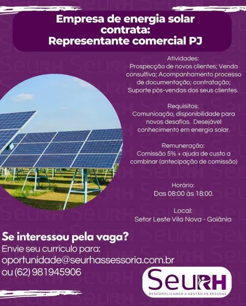 Se Pa

———

Empresa de energia solar
contrata:

Representante comercial PJ

Atividades:

Prospec¢do de novos clientes; Venda
consultiva; Acompanhamento processo
de documentagao; contratacao;
Suporte pdés-vendas dos seus clientes.

Requisitos:
Comunicag¢ao, disponibilidade para
novos desafios. Desejavel
conhecimento em energia solar.

e<—iaale lai (exe |o}
ComissGo 5% + ajuda de custo. a
combinar (antecipa¢ao de comissdo)

Horario:
Das 08:00 ds 18:00.

 

Local:
Setor Leste Vila Nova - Goidnia

Se interessou pela vaga?
Envie seu curriculo para:

oportunidade@seurhassessoria.com.br
ou (62) 981945906 Se 2S =

—

Empresa de energia solar
contrata:
Representante comercial PJ

Atividades:

Prospec¢ao de novos clientes; Venda
consultiva; Acompanhamento processo
de documentag¢ao; contrata¢ao;
Suporte pés-vendas dos seus clientes.

Requisitos:
Comunica¢do, disponibilidade para
novos desafios. Desejavel
conhecimento em energia solar.

Remuneragdao:
ComissGo 5% + ajuda de custo a
combinar (ant...