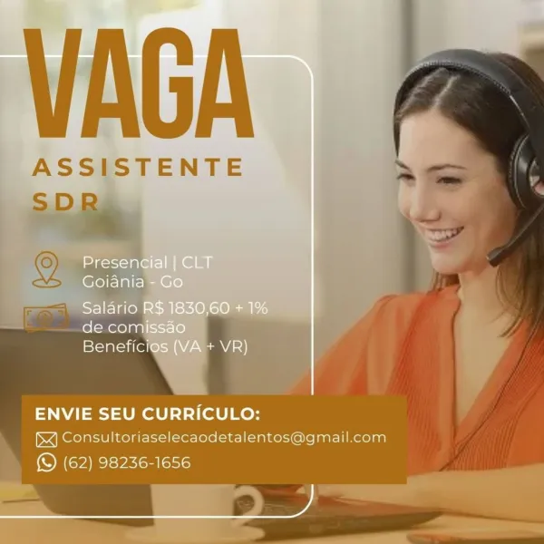 VAGA

ASSISTENTE

  
 

ENVIE SEU CURRICULO:

JX] Consultoriaselecaodetalentos@gmail.com
(S (62) 98236-1656 VAGA

ASSISTENTE
SD)

   
 

ENVIE SEU CURRICULO:

JX] Consultoriaselecaodetalentos@gmail.com
(© (62) 98236-1656 VAGA

ASSISTENTE

  
 

ENVIE SEU CURRICULO:

JX] Consultoriaselecaodetalentos@gmail.com
(© (62) 98236-1656 VAGA

ASSISTENTE

  
 

ENVIE SEU CURRICULO:

XJ] Consultoriaselecaodetalentos@gmail.com
_ & (62) 98236-1656 VAGA

ASSISTENTE

  
 

ENVIE SEU CURRICULO:
XJ Consultoriaselecaodetalentos@gmail.com

(© (62) 98236-1656 VAGA

ASSISTENTE

  
 

ENVIE SEU CURRICULO:

)X] Consultoriaselecaodetalentos@gmail.com
(S (62) 98236-1656 _ASSI

LJ

 

ma gor\=1 ale |
Goiania
Saldrio R$ 1830,60 + 1%
de comissao
Beneficios (VA + VR)

ENVIE SEU CURRICULO:

&X] Consultoriaselecaodetalentos@gmail.com
(© (62) 98236-1656

, VAGA

ASSISTENTE

  
 

ENVIE SEU CURRICULO:

x] Consultoriaselecaodetalentos@gmail.com
(© (62) 98236-1656 Presencial | CLT
Goiania - Go

Salario R$ 1830,60 + 1%...