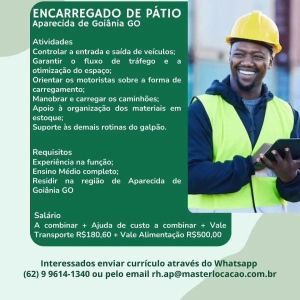 ENCARREGADO DE PATIO
Aparecida de Goiania GO

Atividades

Controlar a entrada e saida de veiculos;
Garantir o fluxo de trafego e a
otimizacgao do espaco;

Orientar os motoristas sobre a forma de |
carregamento;

Manobrar e carregar os caminhGes;

Apoio a organizagao dos materiais em
estoque;

Suporte as demais rotinas do galpao.

Requisitos

Experiéncia na funcao;

Ensino Médio completo;

Residir na regiao de Aparecida de
Goiania GO

Salario
A combinar + Ajuda de custo a combinar + Vale
Transporte R$180,60 + Vale Alimentacdo R$500,00

Interessados enviar curriculo através do Whatsapp
(62) 9 9614-1340 ou pelo email rh.ap@masterlocacao.com.br ENCARREGADO DE PATIO
Aparecida de Goiania GO

Atividades

Controlar a entrada e saida de veiculos;
Garantir o fluxo de trafego e a
otimizagao do espaco;

Orientar os motoristas sobre a forma de
carregamento;

Manobrar e carregar os caminhGes;
Apoio a organizagao dos materiais em
estoque;

Suporte as demais rotinas do galp4o.

Requisitos

yet M am...