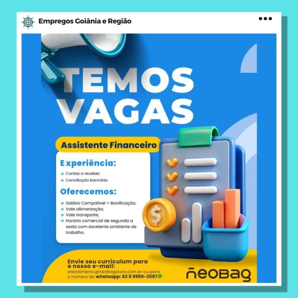 Empregos Goiania e Regiao

Experiéncia:
» Contas a receber;
» Conciliagdo bancéria.

Oferecemos:

» Saldrio Compativel + Bonificagdo;

» Vale alimentagéo;

» Vale transporte;

» Hordrio comercial de segunda a
sexta com excelente ambiente de
trabaiho.

Envie seu curriculum para
© nosso e-mail:
atendimentog@neobagstore.com.br ou para

o nGmero de whatsapp: 62 9 9999-20878 . Empregos Goiania e Regido baie

 

Experiéncia:
» Contas a receber;
» Conciliagao bancéria.

Oferecemos:

» Salario Compativel + Bonificagao;

» Vale alimentagao;

» Vale transporte;

» Hordrio comercial de segunda a
sexta com excelente ambiente de
trabaiho,

grdessesunfeuum para

atendimento@neobagstore.com.br ou para
onGmero de whatsapp: 62 9 9999-20878 Empregos Goiania e Regiao

Experiéncia:
» Contas a receber;
» Conciliagdo bancéria.

Oferecemos:

» Saldrio Compativel + Bor

» Vale alimentagdo;

» Vale transporte;

» Hordrio comercial de segunda a
sexta com excelente ambiente de
trabalho.

Envie seu curriculum ...