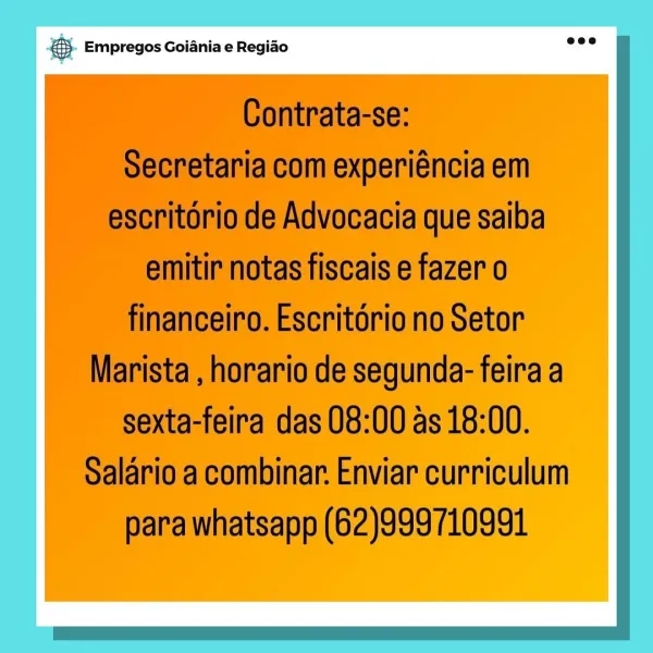 & Empregos Goiania e Regiao & Empregos Goiania e Regiao

Contrata-se:

Secretaria com experiéncia em
escritorio de Advocacia que saiba
emitir notas fiscais e fazer o
financeiro. Escritorio no Setor
Marista , horario de segunda- feira a
sexta-feira das 08:00 as 18:00.
Salario a combinar. Enviar curriculum
para whatsapp (62)999710991 & Empregos Goiania e Regiado & Empregos Goiania e Regiao

Contrata-se:

Secretaria com experiéncia em
escritorio de Advocacia que saiba
emitir notas fiscais e fazer o
financeiro. Escritério no Setor
Marista , horario de segunda- feira a
sexta-feira das 08:00 as 18:00.
Salario a combinar. Enviar curriculum
para whatsapp (62)999710991 pase Empregos Goiania e Regiao & Empregos Goiania e Regiao

Contrata-se:

Secretaria com experiéncia em
escritorio de Advocacia que saiba
emitir notas fiscais e fazer o
financeiro. Escritorio no Setor
Marista , horario de segunda- feira a
sexta-feira das 08:00 as 18:00.
Salario a combinar. Enviar curriculum
para whatsapp (62)9...