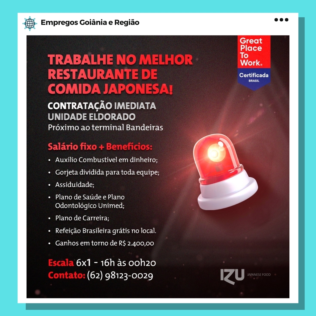 eS Empregos Goiania e Regiao

lee iTrTe Ly

BRASIL

CONTRATACAO oye We
UNIDADE ELDORADO
Proximo ao terminal Bandeiras

Auxilio Combustivel em dinheiro;
Gorjeta dividida para toda equipe;
Assiduidade;

Plano de Satide e Plano
Odontologico Unimed;

Plano de Carreira;
Refeicao Brasileira gratis no local.

Ganhos em torno de R$ 2.400,00

6x1 - 16h as ooh20
(62) 98123-0029 & Empregos Goiania e Regiao

Great
Place
To

A olay

Certificada

BRASIL

¢

CONTRATACAO IMEDIATA

UNIDADE ELDORADO
Préximo ao terminal Bandeiras

Auxilio Combustivel em dinheiro;
Gorjeta dividida para toda equipe;
Assiduidade;

Plano de Saude e Plano
Odontolégico Unimed;

Plano de Carreira;
Refeicdo Brasileira gratis no local.

Ganhos em torno de R$ 2.400,00

6x1 - 16h as ooh20
(62) 98123-0029 eS Empregos Goiania e Regido

berate Te)
co

CONTRATACAO tele W ey
UNIDADE ELDORADO
Proximo ao terminal Bandeiras

Auxilio Combustivel em dinheiro;
* Gorjeta dividida para toda equipe;
Assiduidade;

+ Plano de Saude e Plano
Odontolégico Unimed;

Plano de Carreira;
+ Refeicao Brasileira gratis no local.

Ganhos em torno de R$ 2.400,00

6x1 - 16h as ooh20
(62) 98123-0029 & Empregos Goiania e Regiao

Certificada

coro

CONTRATACAO IMEDIATA

UNIDADE ELDORADO
Proximo ao terminal Bandeiras

Auxilio Combustivel em dinheiro;
Gorjeta dividida para toda equipe;
Assiduidade;

Plano de Saude e Plano
Odontolégico Unimed;

Plano de Carreira;
Refeicao Brasileira gratis no local.

Ganhos em torno de R$ 2.400,00

6x1 - 16h as ooh20
(62) 98123-0029 & Empregos Goiania e Regiao

lea ter Tey

BRASIL

CONTRATACAO tlw ey
UNIDADE ELDORADO
Proximo ao terminal Bandeiras

Auxilio Combustivel em dinheiro;
+ Gorjeta dividida para toda equipe;
Assiduidade;

+ Plano de Satide e Plano
Odontologico Unimed;

Plano de Carreira;
+ Refeicdo Brasileira gratis no local.

Ganhos em torno de R$ 2.400,00

6x1 - 16h as ooh20
(62) 98123-0029 & Empregos Goiania e Regiao

Certificada

coos

CONTRATACAO IMEDIATA

UNIDADE ELDORADO
Proximo ao terminal Bandeiras

Auxilio Combustivel em dinheiro;
Gorjeta dividida para toda equipe;
Assiduidade;

Plano de Saude e Plano
Odontolégico Unimed;

Plano de Carreira;
oleh Cee Me etm Ten ole

Ganhos em torno de R$ 2.400,00

6x1 - 16h as ooh20
(62) 98123-0029 2 Empregos Goiania e Regiao

Certificada

cera

ea eB o}

Proximo ao terminal Bandeiras

Auxilio Combustivel em dinheiro;
Gorjeta dividida para toda equipe;
Assiduidade;

Plano de Saude e Plano
Odontologico Unimed;

Plano de Carreira;
Refeicao Brasileira gratis no local.

Ganhos em torno de R$ 2.400,00

6x1 - 16h as ooh20
(62) 98123-0029 @& Empregos Goiania e Regiao

Basel: 7:\
RESTAUR Se
COMID

ol ET Wy Ve Von a> -Ue.\

UNIDADE ELDORADO
Proximo ao terminal Bandeiras

Auxilio Combustivel em dinheiro;
Gorjeta dividida para toda equipe;
Assiduidade;

Plano de Saude e Plano
Odontolégico Unimed;

Plano de Carreira;
Refeicdo Brasileira gratis no local.

Ganhos em torno de R$ 2.400,00

6x1 - 16h as ooh20
(62) 98123-0029 & Empregos Goiania e Regido

fetta ileLoL)

creat

Proximo ao terminal Bandeiras

Auxilio Combustivel em dinheiro;
Gorjeta dividida para toda equipe;
Assiduidade;

Plano de Saude e Plano
Odontologico Unimed;

Plano de Carreira;
Refeicao Brasileira gratis no local

Ganhos em torno de R$ 2.400,00

6x1 - 16h as ooh20
(62) 98123-0029 & Empregos Goiania e Regido

Great
Place
To

A old

foe

coer

CONTRATACAO IMEDIATA

UNIDADE ELDORADO
Proximo ao terminal Bandeiras

Auxilio Combustivel em dinheiro;
Gorjeta dividida para toda equipe;
Assiduidade;

Plano de Satide e Plano
Odontolégico Unimed;

Plano de Carreira;
Refeicao Brasileira gratis no local.

Ganhos em torno de R$ 2.400,00

6x1 - 16h as ooh20
(62) 98123-0029