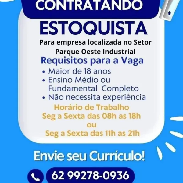 ESTOQUISTA

Para empresa localizada no Setor
Parque Oeste Industrial

Requisitos para a Vaga

e Maior de 18 anos

e Ensino Médio ou

Fundamental Completo
e Nao necessita experiéncia

Horario de Trabalho
Seg a Sexta das 08h as 18h
ou
Seg a Sexta das 11h as 21h

Envie seu Curriculo!
« 62 99278-0936 ESTOQUISTA

Para empresa localizada no Setor
Parque Oeste Industrial
Requisitos para a Vaga

e Maior de 18 anos
e Ensino Médio ou
Fundamental Completo

e Nao necessita experiéncia
Lo a . e ; - ab >| h 9

Envie seu Curriculo!
« | 62 99278-0936 ESTOQUISTA

Para empresa localizada no Setor
Parque Oeste Industrial
Requisitos para a Vaga
e Maior de 18 anos
e Ensino Médio ou

Fundamental Completo
e Nao necessita experiéncia

Horario de Trabalho
Seg a Sexta das O8h as 18h
ou
Seg a Sexta das 11h as 21h

Envie seu Curriculo!
WEE VALINE Oki ESTOQUISTA

Para empresa localizada no Setor
Parque Oeste Industrial
Requisitos para a Vaga

e Maior de 18 anos
e Ensino Médio ou
Fundamental Completo

e Nao nece...