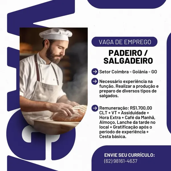 VAGA DE EMPREGO

PADEIRO /
SALGADEIRO

6 Setor Coimbra - Goiania - GO

Necessario experiéncia na
fungao. Realizar a produgao e
preparo de diversos tipos de
salgados.

—— © Remuneragao: R$1.700,00

3] CLT + VT + Assiduidade +
Hora Extra + Café da Manha,
Almogo, Lanche da tarde no
local + Gratificagao apos o
periodo de experiéncia +
Cesta basica.

NYSE LORI) 13 (e10 me

(62) 98161-4637 VAGA DE EMPREGO

PADEIRO /
SALGADEIRO

© Setor Coimbra - Goiania - GO

Necessario experiéncia na
fungao. Realizar a produgao e
preparo de diversos tipos de
salgados.

© Remuneracao: R$1.700,00
CLT + VT + Assiduidade +
Hora Extra + Café da Manha,
Almogo, Lanche da tarde no
local + Gratificagao apos o
periodo de experiéncia +
Cesta basica.

ENVIE SEU CURRICULO:

(62) 98161-4637 VAGA DE EMPREGO

PADEIRO /
SALGADEIRO

© Setor Coimbra - Goiania - GO

Necessario experiéncia na
fungao. Realizar a produgao e
preparo de diversos tipos de
salgados.

SS Remuneragao: R$1.700,00
o CLT +VT +Assiduidade +

; Hora Extr...