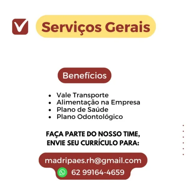 Servicos Gerais

Beneficios

e Vale Transporte

e Alimentagao na Empresa
e Plano de Saude

e Plano Odontoldgico

FACA PARTE DO NOSSO TIME,
ENVIE SEU CURRICULO PARA:

madripaes.rh@gmail.com

 

© 62 99164-4659 Servicos Gerais

Beneficios

e Vale Transporte

e Alimentagao na Empresa
e Plano de Saude

e Plano Odontoldgico

FACA PARTE DO NOSSO TIME,
ENVIE SEU CURRICULO PARA:

madripaes.rh@gmail.com

 

©) 62 99164-4659 Servicos Gerais

Beneficios

e Vale Transporte

e Alimentagao na Empresa
e Plano de Saude

e Plano Odontoldgico

FACA PARTE DO NOSSO TIME,
ENVIE SEU CURRICULO PARA:

madripaes.rh@gmail.com

 

© 62 99164-4659 (% Servicos Gerais

Beneficios

e Vale Transporte

e Alimentagao na Empresa
e Plano de Saude

e Plano Odontoldgico

FACA PARTE DO NOSSO TIME,
ENVIE SEU CURRICULO PARA:

madripaes.rh@gmail.com

 

©) 62 99164-4659 Servicos Gerais

Beneficios

e Vale Transporte

e Alimentacgao na Empresa
e Plano de Saude

e Plano Odontoldgico

FACA PARTE DO NOSSO TIME,
ENVIE SEU CURRIC...