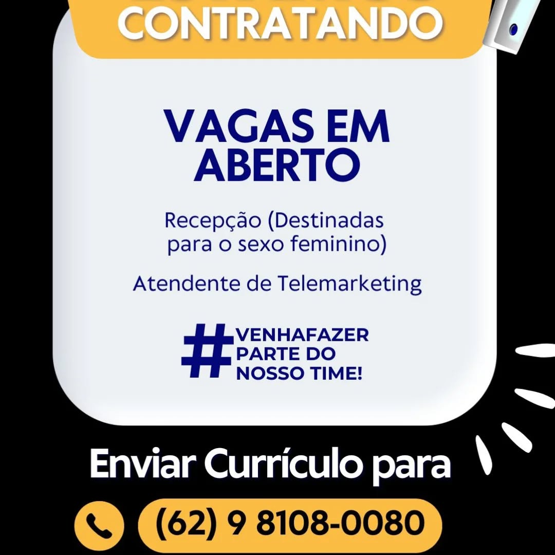 VAGAS EM
ABERTO

Recepcdo (Destinadas
para o sexo feminino)

  

Atendente de Telemarketing
VENHAFAZER
PARTE DO
NOSSO TIME!

Enviar Curriculo para \ ~-

'«t (62) 9 8108-0080 VAGAS EM
ABERTO

Recepc¢ao (Destinadas
para o sexo feminino)

Atendente de Telemarketing

VENHAFAZER
PARTE DO
NOSSO TIME!

: ; Ss
Enviar Curriculo para )

s (62) 9 8108-0080 CONTRATANDO

  
     
  

VAGAS EM
ABERTO

Recepcdo (Destinadas
para o sexo feminino)

   
   
 

Atendente de Telemarketing
VENHAFAZER
PARTE DO
NOSSO TIME!

aEIRetirg (ell od irae ~

'< It (62) 9 8108-0080 VAGAS EM
ABERTO

Recepcao (Destinadas
para o sexo feminino)

Atendente de Telemarketing

VENHAFAZER
PARTE DO
NOSSO TIME!

; ; »
Enviar Curriculo para \

‘S) (62) 9 8108-0080 GONTRATANDO  //

   
     
    
   
 

VAGAS EM
ABERTO

Recepcdo (Destinadas
para o sexo feminino)

  

Atendente de Telemarketing
VENHAFAZER
PARTE DO
NOSSO TIME!

Enviar Curriculo para \ ‘

'<t (62) 9 8108-0080 VAGAS EM
ABERTO

Recepcao (Destinadas
para o sexo feminino)

Atendente de Telemarketing

VENHAFAZER
PARTE DO
NOSSO TIME!

; ; Ss
Enviar Curriculo para )

‘) (62) 9 8108-0080 CONTRATANDO

VAGAS EM
ABERTO

Recepcao (Destinadas
para o sexo feminino)

Atendente de Telemarketing

VENHAFAZER
PARTE DO
NOSSO TIME!

Enviar Curriculo para \ ‘ VAGAS EM
ABERTO

Recepcao (Destinadas
para o sexo feminino)

Atendente de Telemarketing

VENHAFAZER
PARTE DO
NOSSO TIME!

; ; ~
Enviar Curriculo para )

‘) (62) 9 8108-0080 CONTRATANDO

VAGAS EM
ABERTO

Recepcado (Destinadas
para o sexo feminino)

Atendente de Telemarketing

VENHAFAZER
PARTE DO
NOSSO TIME!

Enviar Curriculo para \ he VAGAS EM
ABERTO

Recepcao (Destinadas
para o sexo feminino)

Atendente de Telemarketing

VENHAFAZER
PARTE DO
NOSSO TIME!

; ; Ss
Enviar Curriculo para \

eg (62) 9 8108-0080