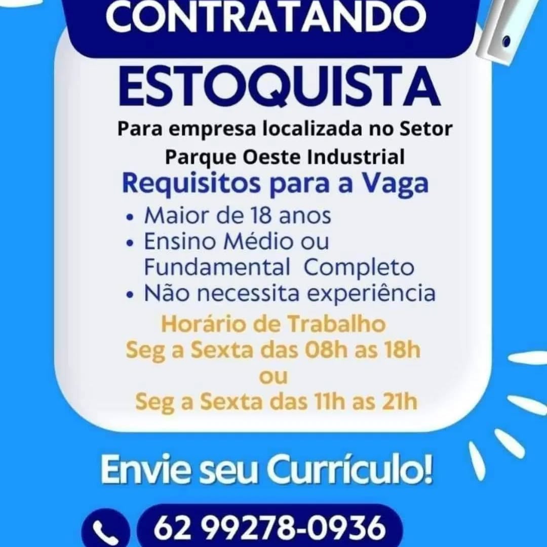 ESTOQUISTA

Para empresa localizada no Setor
Parque Oeste Industrial
Requisitos para a Vaga
e Maior de 18 anos
e Ensino Médio ou
Fundamental Completo
e Nao necessita experiéncia

Horario de Trabalho
Seg a Sexta das 08h as 18h
ou
Seg a Sexta das 11h as 21h

Envie seu Curriculo!
« 62 99278-0936 ESTOQUISTA

Para empresa localizada no Setor
Parque Oeste Industrial
Requisitos para a Vaga

e Maior de 18 anos
e Ensino Médio ou
Fundamental Completo

e Nao necessita experiéncia

e fTradaino

exta das US6N as Id!

Envie seu Curriculo!
«| 62 99278-0936 ONTRATANDO
ESTOQUISTA

Para empresa localizada no Setor
Parque Oeste Industrial

Requisitos para a Vaga

e Maior de 18 anos

e Ensino Médio ou

Fundamental Completo
e Nao necessita experiéncia

Horario de Trabalho
Seg a Sexta das 08h as 18h
ou
Seg a Sexta das 11h as 21h

Envie seu Curriculo!
« 62 99278-0936 ESTOQUISTA

Para empresa localizada no Setor
Parque Oeste Industrial
Requisitos para a Vaga

e Maior de 18 anos
e Ensino Médio ou
Fundamental Completo

e Nao necessita experiéncia

Envie seu Curriculo!
« | 62 99278-0936 ONTRATANDO
ESTOQUISTA

Para empresa localizada no Setor
Parque Oeste Industrial

Requisitos para a Vaga

e Maior de 18 anos

e Ensino Médio ou

Fundamental Completo
e Nao necessita experiéncia

Horario de Trabalho
Seg a Sexta das 08h as 18h
ou
Seg a Sexta das 11h as 21h

Envie seu Curriculo!
« 62 99278-0936 ESTOQUISTA

Para empresa localizada no Setor
Parque Oeste Industrial
Requisitos para a Vaga

e Maior de 18 anos
e Ensino Médio ou
Fundamental Completo

e Nao necessita experiéncia

Envie seu Curriculo!
« | 62 99278-0936 CONTRATANDO
ESTOQUISTA

Para empresa localizada no Setor
Parque Oeste Industrial
Requisitos para a Vaga

e Maior de 18 anos

e Ensino Médio ou
Fundamental Completo

e Nao necessita experiéncia

Horario de Trabalho
Seg a Sexta das 08h as 18h
ou
Seg a Sexta das 11h as 21h

 

Envie seu Curriculo!
WEE YALL Melek io ESTOQUISTA

Para empresa localizada no Setor
Parque Oeste Industrial

Requisitos para a Vaga

¢ Maior de 18 anos

¢ Ensino Médio ou

Fundamental Completo
e Nao necessita experiéncia

Envie seu Curriculo!
« | 62 99278-0936 CONTRATANDO
ESTOQUISTA

Para empresa localizada no Setor
Parque Oeste Industrial

Requisitos para a Vaga

e Maior de 18 anos

e Ensino Médio ou
Fundamental Completo

e Nao necessita experiéncia

Horario de Trabalho
Seg a Sexta das 08h as 18h
ou
Seg a Sexta das 11h as 21h

 

Envie seu Curriculo!
« 62 99278-0936 ESTOQUISTA

Para empresa localizada no Setor
Parque Oeste Industrial

Requisitos para a Vaga

¢ Maior de 18 anos

¢ Ensino Médio ou

Fundamental Completo
e Nao necessita experiéncia

Envie seu Curriculo!
« | 62 99278-0936