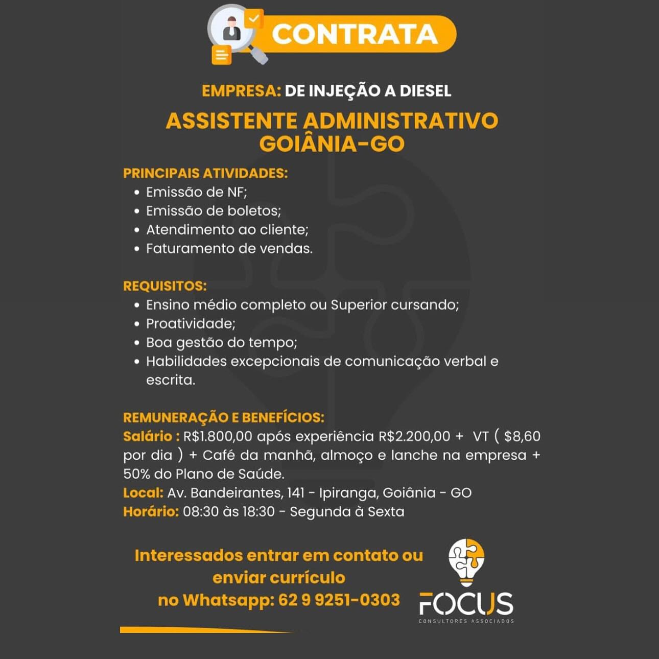 EMPRESA: DE INJEGAO A DIESEL

ASSISTENTE ADMINISTRATIVO
GOIANIA-GO

PRINCIPAIS ATIVIDADES:
« Emissdo de NF;
« Emissao de boletos;
e Atendimento ao cliente;
« Faturamento de vendas.

REQUISITOS:
* Ensino medio completo ou Superior cursando;
* Proatividade;
¢ Boa gestao do tempo;
* Habilidades excepcionais de comunicacao verbal e
escrita.

REMUNERAGAO E BENEFICIOS:

SalGrio : R$1.800,00 apos experiéncia R$2.200,00 + VT ( $8,60
por dia ) + Café da manha, almogo e lanche na empresa +
50% do Plano de Saude.

Local: Av. Bandeirantes, 14] - Ipiranga, Goidnia - GO

Horario: 08:30 ds 18:30 - Segunda a Sexta

Interessados entrar em contato ou €

enviar curriculo ~
no Whatsapp: 629 9251-0303 FC)CUS

[a EMPRESA: DE INJEGAO A DIESEL

ASSISTENTE ADMINISTRATIVO
GOIANIA-GO

PRINCIPAIS ATIVIDADES:
e EmissGo de NF;
e EmissGo de boletos;
« Atendimento ao cliente;
* Faturamento de vendas.

REQUISITOS:
« Ensino médio completo ou Superior cursando;
* Proatividade;
* Boa gestdo do tempo;
¢ Habilidades excepcionais de comunicagdo verbal e
escrita.

REMUNERAGAO E BENEFICIOS:

Saldrio : R$1.800,00 apés experiéncia R$2.200,00 + VT ( $8,60
por dia ) + Café da manha, almogo e lanche na empresa +
50% do Plano de Satide.

Local: Av. Bandeirantes, 141 - Ipiranga, Goiania - GO

HorGrio: 08:30 ds 18:30 - Segunda a Sexta

Interessados entrar em contato ou ©
enviar curriculo

no Whatsapp: 62 9 9251-0303 FOCUS

Peete EMPRESA: DE INJEGAO A DIESEL

ASSISTENTE ADMINISTRATIVO
GOIANIA-GO

PRINCIPAIS ATIVIDADES:
* Emissdo de NF;
« Emissdo de boletos;
¢ Atendimento ao cliente;
« Faturamento de vendas.

REQUISITOS:
* Ensino médio completo ou Superior cursando;
* Proatividade;
¢ Boa gestao do tempo;
* Habilidades excepcionais de comunicagao verbal e
escrita.

REMUNERACAO E BENEFICIOS:

Salario : R$1.800,00 apos experiéncia R$2.200,00 + VT ( $8,60
por dia ) + Café da manha, almogo e lanche na empresa +
50% do Plano de Saude.

Local: Av. Bandeirantes, 141 - Ipiranga, Goidnia - GO

HorGrio: 08:30 as 18:30 - Segunda a Sexta

Interessados entrar em contato ou €

enviar curriculo ~
no Whatsapp: 629 9251-0303 FC)CUS

EE EMPRESA: DE INJEGAO A DIESEL

ASSISTENTE ADMINISTRATIVO
GOIANIA-GO

PRINCIPAIS ATIVIDADES:
e Emissdo de NF;
e Emissdo de boletos;
e Atendimento ao cliente;
¢ Faturamento de vendas.

REQUISITOS:
¢ Ensino médio completo ou Superior cursando;
* Proatividade;
* Boa gestdo do tempo;
¢ Habilidades excepcionais de comunicagao verbal e
escrita.

REMUNERAGAO E BENEFICIOS:

Saldrio : R$1.800,00 apds experiéncia R$2.200,00 + VT ( $8,60
por dia ) + Café da manhd, almogo e lanche na empresa +
50% do Plano de Satide.

Local: Av. Bandeirantes, 141 - Ipiranga, Goidnia - GO

HorGrio: 08:30 ds 18:30 - Segunda a Sexta

Interessados entrar em contato ou ©
Tai tolmete ga (etel (eo)

no Whatsapp: 62 9 9251-0303 =OCUS

Creech earth EMPRESA: DE INJEGAO A DIESEL

ASSISTENTE ADMINISTRATIVO
GOIANIA-GO

acai Celle Sew AVAL YN So
e Emissdo de NF;
* Emissdao de boletos;
¢ Atendimento ao cliente;
¢ Faturamento de vendas.

REQUISITOS:
* Ensino médio completo ou Superior cursando;
* Proatividade;
¢ Boa gestao do tempo;
¢ Habilidades excepcionais de comunicacao verbal e
escrita.

REMUNERAGAO E BENEFICIOS:

Salario : R$1.800,00 apés experiéncia R$2.200,00 + VT ( $8,60
por dia ) + Café da manha, almogo e lanche na empresa +
50% do Plano de Saude.

Local: Av. Bandeirantes, 141 - Ipiranga, Goidnia - GO

Horario: 08:30 ds 18:30 - Segunda a Sexta

Interessados entrar em contato ou Cy

enviar curriculo ~
no Whatsapp: 62 9 9251-0303 FOCUS

ee EMPRESA: DE INJEGAO A DIESEL

ASSISTENTE ADMINISTRATIVO
GOIANIA-GO

PRINCIPAIS ATIVIDADES:
« Emissdo de NF;
e Emissdo de boletos;
« Atendimento ao cliente;
* Faturamento de vendas.

REQUISITOS:
¢ Ensino médio completo ou Superior cursando;
¢ Proatividade;
* Boa gestdo do tempo;
¢ Habilidades excepcionais de comunicag¢ao verbal e
escrita.

REMUNERAGAO E BENEFICIOS:

Saldrio : R$1.800,00 apés experiéncia R$2.200,00 + vT ( $8,60
por dia ) + Café da manha, almogo e lanche na empresa +
50% do Plano de Satde.

Local: Av. Bandeirantes, 141 - Ipiranga, Goidnia - GO

HorGrio: 08:30 ds 18:30 - Segunda a Sexta

Interessados entrar em contato ou v
Ui felmee ga (etel (oy

no Whatsapp: 62 9 9251-0303 Beles

COURS ei era Eh 6 CONTRATA

DE INJEGAO A DIESEL

¢ Emissdo de NF;

* Emissao de boletos;

e Atendimento ao cliente;
e Faturamento de vendas.

* Ensino medio completo ou Superior cursando;

¢ Proatividade;

* Boa gestao do tempo;

* Habilidades excepcionais de comunicacao verbal e
escrita.

R$1.800,00 apos experiencia R$2.200,00 + VT ( $8,60
por dia ) + Café da manha, almogo e lanche na empresa +
50% do Plano de Saude.
Av. Bandeirantes, 141] - Ipiranga, Goiania - GO
08:30 as 18:30 - Segunda a Sexta

&
Roa EMPRESA: DE INJEGAO A DIESEL

ASSISTENTE ADMINISTRATIVO
GOIANIA-GO

PRINCIPAIS ATIVIDADES:
e EmissGo de NF;
e EmissGo de boletos;
e Atendimento ao cliente;
¢ Faturamento de vendas.

REQUISITOS:
¢ Ensino médio completo ou Superior cursando;
e Proatividade;
¢ Boa gestdo do tempo;
¢ Habilidades excepcionais de comunicagao verbal e
escrita.

REMUNERAGAO E BENEFICIOS:

Saldrio : R$1.800,00 apds experiéncia R$2.200,00 + VT ( $8,60
por dia ) + Café da manha, almogo e lanche na empresa +
50% do Plano de Satde.

Local: Av. Bandeirantes, 141 - Ipiranga, GoidGnia - GO

HorGrio: 08:30 ds 18:30 - Segunda a Sexta

Interessados entrar em contato ou o
Tai felmee ga (ete (oy

no Whatsapp: 62 9 9251-0303 Role Ss

Coreen era the 6 CONTRATA

DE INJEGAO A DIESEL

* Emissao de NF;

¢ Emissao de boletos;

e Atendimento ao cliente;
¢ Faturamento de vendas

¢ Ensino medio completo ou Superior cursando;

* Proatividade,

* Boa gestao do tempo;

* Habilicdades excepcionais de comunicacao verbal e
crteunicen

R$1.800,00 apos experiencia R$2.200,00 + VT ( $8,60
por dia ) + Cafe da manha, almogo e lanche na empresa +
50% do Plano de Saude.
Av. Bandeirantes, 141 - Ipiranga, Goiania - GO
08:30 ds 18:30 - Segunda a Sexta

3
rOClLS EMPRESA: DE INJEGAO A DIESEL

ASSISTENTE ADMINISTRATIVO
GOIANIA-GO

PRINCIPAIS ATIVIDADES:
e Emissdo de NF;
e EmissGo de boletos;
e Atendimento ao cliente;
¢ Faturamento de vendas.

REQUISITOS:
¢ Ensino médio completo ou Superior cursando;
¢ Proatividade;
¢ Boa gestdo do tempo;
¢ Habilidades excepcionais de comunicagao verbal e
escrita.

REMUNERAGAO E BENEFICIOS:

Saldrio : R$1.800,00 apds experiéncia R$2.200,00 + VT ( $8,60
por dia ) + Café da manha, almogo e lanche na empresa +
50% do Plano de Satide.

Local: Av. Bandeirantes, 141 - Ipiranga, GoidGnia - GO

HorGrio: 08:30 ds 18:30 - Segunda a Sexta

Interessados entrar em contato ou e
enviar curriculo

no Whatsapp: 62 9 9251-0303 ~elall JS

Corner ert t he