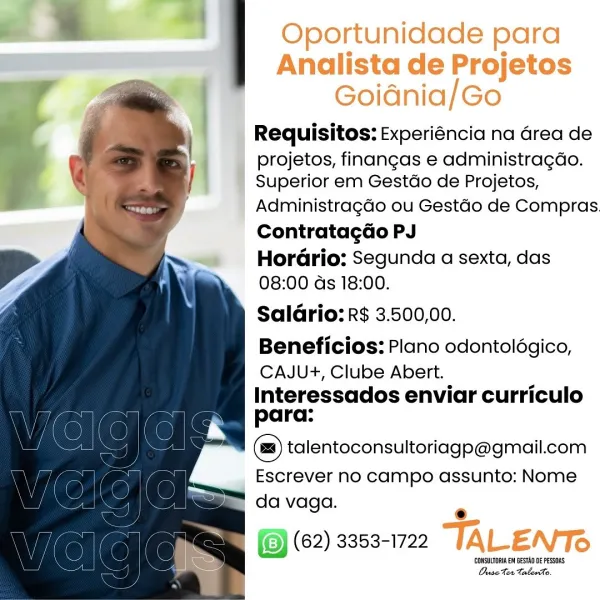 Oportunidade para
Analista de Projetos
Goidnia/Go
Requisitos: Experiéncia na Grea de

projetos, finangas e administragao.
Superior em Gestdo de Projetos,

Administragado ou Gestdo de Compras
Contratagao PJ

HorGrio: Segunda a sexta, das
08:00 ds 18:00.

SalGrio: R$ 3.500,00.

Beneficios: Plano odontolégico,
CAJU+, Clube Abert.
Interessados enviar curriculo
para:

(=) talentoconsultoriagp@gmail.com

Escrever no campo assunto: Nome
da vaga.

e
(62) 3353-1722 TALENTS

‘CONSULTORIA EM BESTAD DE PESSOAS
OuseXer taberho. Requisitos: Experiéncia na Grea de

projetos, finangas e administragao.
Superior em Gestdo de Projetos,

Administragdo ou Gestdo de Compras.
Contratagdo PJ

Hordrio: Segunda a sexta, das
08:00 ds 18:00.

Saldrio: R$ 3.500,00.

Beneficios: Plano odontolégico,
CAJU+, Clube Abert.

Interessados enviar curriculo
para:

talentoconsultoriago@gmail.com

Escrever no campo assunto: Nome
da vaga.

  

=m I(@) (62) 3353-1722 |
is = ( ) consume esta o PESrs
> Ouse ter TalerAo. Oportu...