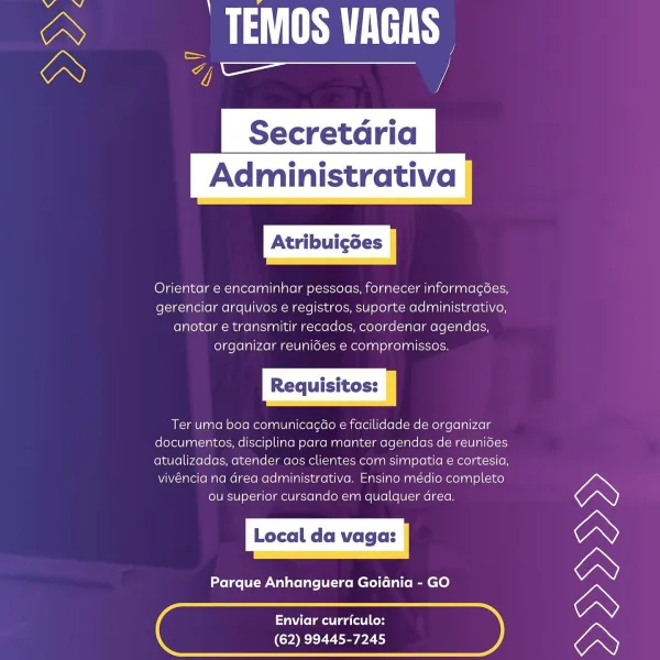 aS fC Te
H

 

ON 7

Administrativa

Orientar e encaminhar pessoas, fornecer informagoes,
gerenciar arquivos e registros, suporte administrativo,
anotar e transmitir recados, coordenar agendas,
organizar reunides e compromissos.

Ter uma boa comunicagao e facilidade de organizar
documentos, disciplina para manter agendas de reunides
atualizadas, atender aos clientes com simpatia e cortesia,
vivéncia na area administrativa. Ensino médio completo

ou superior cursando em qualquer drea.

Local da vaga:

Parque Anhanguera Goidnia - GO

 

 

Enviar curriculo:
(62) 99445-7245 A _ TEMOS VAGAS
I

Secretaria

 

nN 4

Administrativa

Orientar e encaminhar pessoas, fornecer informagées,
gerenciar arquivos e registros, suporte administrativo,
anotar e transmitir recados, coordenar agendas,
organizar reunides e compromissos.

Ter uma boa comunicagao e facilidade de organizar
documentos, disciplina para manter agendas de reunides
atualizadas, atender aos clientes com simpatia e cortesia,
vivénc...