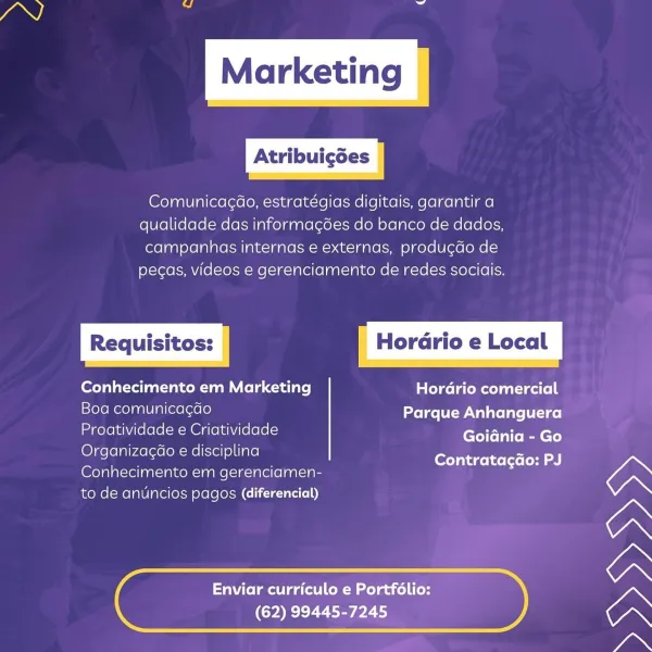 Comunicagao, estratégias digitais, garantir a
qualidade das informacées do banco de dados,
campanhas internas e externas, produgdo de
pecas, videos e gerenciamento de redes sociais.

Conhecimento em Marketing Hordrio comercial

Boa comunicagdo Parque Anhanguera
Proatividade e Criatividade EE chs

eel sel ele e disciplina ome rtd
Conhecimento em gerenciamen-
to de anuncios pagos (diferencial)

Enviar curriculo e Portfolio:
(62) 99445-7245 Comunicagdo, estratégias digitais, garantir a
qualidade das informagées do banco de dados,
campanhas internas e externas, produgdo de
pecas, videos e gerenciamento de redes sociais.

Conhecimento em Marketing Hordrio comercial

Boa comunicagdao Parque Anhanguera
Proatividade e Criatividade GoianiaaGe
OrganizagGo e disciplina mer.)
Conhecimento em gerenciamen-
to de anuncios pagos (diferencial)

 

Enviar curriculo e Portfolio:
(62) 99445-7245 Comunicacdo, estratégias digitais, garantir a
qualidade das informac¢ées do banco de dados,
campanhas intern...