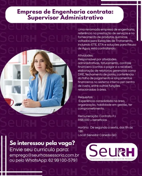 Empresa de Engenharia contrata:
Supervisor Administrativo

Uma renomada empresa de engenharia,
referéncia na prestacdo de servicas e no
fornecimento de produtos quimicos
voltados para Estacgées de Tratamento,
incluindo ETE, ETA e solugoes para Reuso
de Agua, esida contratando.

Atividades:

Responsavel por atividades
administrativas, faturamento, controle
financeiro (contas a pagar e a receber),
elaboracao de relatorios gerenciais como
DRE, fechamento de ponto, conferéncia
da folha de pagamento e lancamentos
financeiros no sistema interno por centro
de custo, entre outras fun¢oes
relacionadas 4 area.

Requisitos:

Experiencia consolidada na area,
organizagao, habilidade em gestao, ter
comprometimento.

 

Remuneragao: Contrato PJ
RS6.000 + beneficios

Herdrio: De segunda a sexta, das 8h as
18h
Local: Senador Canedo-GO

   
  

Se interessou pela vaga?
Envie seu curriculo para:

emprego@seurhassessoria.com.br S e U RH

rare otto WhatsApp: 62 99100-5791 DESCOMPLICANDO A GESTAO DE PESS...