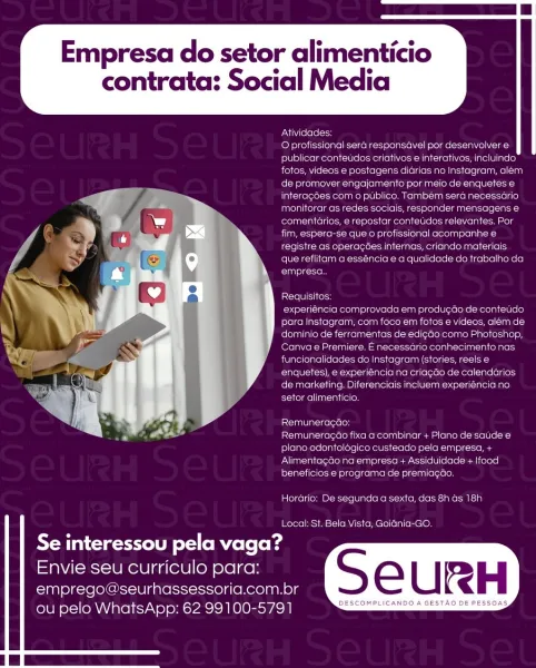 Empresa do setor alimenticio

ta: Social Media

contr

  

Atividades:

O profissional sera responsavel por desenvolver e
publicar contetidos criativos e interalives, incluindo:
fotos, videos e postagens diarias no Instagram, alem
de promover engajamento por meio de enquetes e
interagées com o publico. Tambem sera necessario
eM Keele sacs Hselelo (mesilate anc elses!
comentarios, e repostar conteudés relevantes. Por
fim, espera-se que o profissional acompanhe e

 

 

  

 

registre as operacées internas, criando materiais
que reflitam a esséncia € a qualidade do trabalho da
i empresa,

Requisitos:
experiéncia comprovada em produgao de conteuido

 

para Instagram, com foco em fotes e videos, além de
dominio de ferramentas de edi¢Ga como Photoshop,
Canva e Premiere. E necessario conhecimento nas
funcionalidades do Instagram (stories, reels
enquetes), 6 experiencia na criagao de calendarios
de marketing, Diferenciais incluem experiencia no
setor alimenticio.

 

   

RemuneracGo:

R...