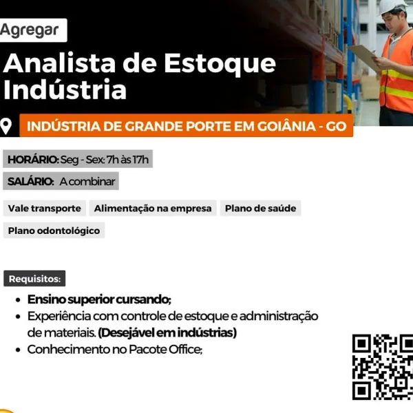 Analista de Estoque
Industria

Q INDUSTRIA DE GRANDE PORTE EM GOIANIA - GO

 

Valetransporte Alimentagdonaempresa Planodesatide

Plano odontolégico

e Ensino superior cursando;

e Experiéncia com controle de estoque e administragao
de materiais. (Desejavel em industrias)

e Conhecimento no Pacote Office; Analista de Estoque

Industria

INDUSTRIA DE GRANDE PORTE EM GOIANIA - GO

 

HORARIO: Seg - Sex: 7h as 17h
SALARIO: Acombinar
Valetransporte Alimentagadonaempresa Plano desaude

Plano odontolégico

e Ensino superior cursando;
e Experiéncia com controle de estoque e administracao
de materiais. (Desejavel em industrias)
e Conhecimento no Pacote Office; oO =

[=] Analista de Estoque
Industria

Q INDUSTRIA DE GRANDE PORTE EM GOIANIA - GO

 

Valetransporte Alimentagdonaempresa Planodesatide

Plano odontolégico

e Ensinosuperior cursando;
e Experiéncia com controle de estoque e administragao
de materiais. (Desejavel em industrias) 7
e Conhecimento no Pacote Office; fm] oe

1D) Analista...