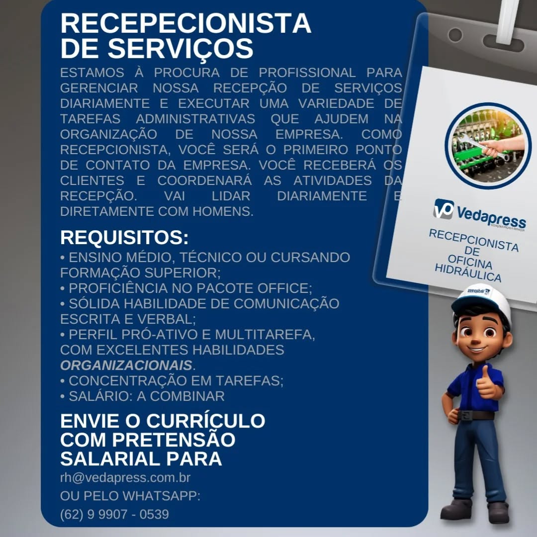 RECEPECIONISTA
DE SERVICOS

REQUISITOS:

 

ENVIE O CURRICULO
COM PRETENSAO
oN WN =I) Vie oy NAY.y RECEPECIONISTA ff
O

DE SERVICOS el
ESTAMOS A PROCURA DE PROFISSIONAL PARA
GERENCIAR NOSSA RECEPGAO DE SERVICOS/
DIARIAMENTE E EXECUTAR UMA VARIEDADE DE
TAREFAS ADMINISTRATIVAS QUE AJUDEM NA
ORGANIZAGAO DE NOSSA EMPRESA. COMO
RECEPCIONISTA, VOCE SERA O PRIMEIRO PONTO
DE CONTATO DA EMPRESA. VOCE RECEBERA OS
CLIENTES E COORDENARA AS ATIVIDADES DA

i101 1@7 Ke} WiaN| DNs DIARIAMENTE
DIRETAMENTE COM HOMENS.

REQUISITOS:

* ENSINO MEDIO, TECNICO OU CURSANDO
FORMAGAO SUPERIOR; {

* PROFICIENCIA NO PACOTE OFFICE; :
* SOLIDA HABILIDADE DE COMUNICACAO
SsOls dW aan sy

* PERFIL PRO-ATIVO E MULTITAREFA,
COM EXCELENTES HABILIDADES
ORGANIZACIONAIS.

* CONCENTRACAO EM TAREFAS;

* SALARIO: A COMBINAR

ENVIE O CURRICULO
COM PRETENSAO
yw Nl) Vey \ a9

rh@vedapress.com.br
OU PELO WHATSAPP:
(62) 9 9907 - 0539 RECEPECIONISTA
DE SERVICOS

REQUISITOS:

 

ENVIE O CURRICULO
COM PRETENSAO
oN WV =I) Vin oy NAY. RECEPECIONISTA olf
O

DE SERVICOS —s
ESTAMOS A PROCURA DE PROFISSIONAL PARA
GERENCIAR NOSSA RECEPCGAO DE SERVICOS
DIARIAMENTE E EXECUTAR UMA VARIEDADE DE
TAREFAS ADMINISTRATIVAS QUE AJUDEM NA
ORGANIZACAO DE NOSSA EMPRESA. COMO
RECEPCIONISTA, VOCE SERA O PRIMEIRO PONTO
DE CONTATO DA EMPRESA. VOCE RECEBERA QOS
CLIENTES E COORDENARA AS ATIVIDADES Dy

31301 107 KO} VAI LIDAR DIARIAMENTE / |
DIRETAMENTE COM HOMENS.

REQUISITOS:

* ENSINO MEDIO, TECNICO OU CURSANDO
FORMAGAO SUPERIOR;

* PROFICIENCIA NO PACOTE OFFICE;

* SOLIDA HABILIDADE DE COMUNICAGAO
ESCRITA E VERBAL;

* PERFIL PRO-ATIVO E MULTITAREFA,
COM EXCELENTES HABILIDADES
ORGANIZACIONAIS.

* CONCENTRAGAO EM TAREFAS;

* SALARIO: A COMBINAR

ENVIE O CURRICULO
COM PRETENSAO
yw V1) any N Ay

rh@vedapress.com.br
OU PELO WHATSAPP:
(62) 9 9907 - 0539 RECEPECIONISTA
DE SERVICOS

REQUISITOS:

 

ENVIE O CURRICULO
COM PRETENSAO
oy W\ =I) Vie oy NAY. =e OST oe |
O

DE SERVICOS >
ESTAMOS A PROCURA DE PROFISSIONAL PARA |
GERENCIAR NOSSA RECEPCAO DE _ SERVICOS/
DIARIAMENTE E EXECUTAR UMA VARIEDADE DE
TAREFAS ADMINISTRATIVAS QUE AJUDEM NA
ORGANIZAGCAO DE NOSSA_ EMPRESA. ore} V[o)
RECEPCIONISTA, VOCE SERA O PRIMEIRO PONTO
DE CONTATO DA EMPRESA. VOCE RECEBERA OS
CLIENTES E COORDENARA AS ATIVIDADES DA

[11011167 \0} 7a LIDAR DIARIAMENTE
DIRETAMENTE COM HOMENS.

REQUISITOS:

* ENSINO MEDIO, TECNICO OU CURSANDO
FORMACAO SUPERIOR;

* PROFICIENCIA NO PACOTE OFFICE;

* SOLIDA HABILIDADE DE COMUNICAGAO
ESCRITA E VERBAL;

* PERFIL PRO-ATIVO E MULTITAREFA,
COM EXCELENTES HABILIDADES
ORGANIZACIONAIS.

* CONCENTRAGAO EM TAREFAS;

* SALARIO: A COMBINAR

ENVIE O CURRICULO
COM PRETENSAO
yw V1) en y\ a7

rh@vedapress.com.br
OU PELO WHATSAPP:
(62) 9 9907 - 0539 RECEPECIONISTA
DE SERVICOS

REQUISITOS:

 

ENVIE O CURRICULO
COM PRETENSAO
SALARIAL PARA RECEPECIONISTA ;
DE SERVICOS

ESTAMOS A PROCURA DE PROFISSIONAL PARA |
GERENCIAR NOSSA RECEPCAO DE_ SERVICOS/
DIARIAMENTE E EXECUTAR UMA VARIEDADE DE!
TAREFAS ADMINISTRATIVAS QUE AJUDEM NA
ORGANIZACAO DE NOSSA_ EMPRESA. COMO
RECEPCIONISTA, VOCE SERA O PRIMEIRO PONTO
DE CONTATO DA EMPRESA. VOCE RECEBERA OS
CLIENTES E COORDENARA AS ATIVIDADES DA
i101 1107 KO} 7a DNs DYNAN =
DIRETAMENTE COM HOMENS.

REQUISITOS:

* ENSINO MEDIO, TECNICO OU CURSANDO
FORMAGAO SUPERIOR;

* PROFICIENCIA NO PACOTE OFFICE;

* SOLIDA HABILIDADE DE COMUNICAGAO
sO) SUN PW main s7\

* PERFIL PRO-ATIVO E MULTITAREFA,
COM EXCELENTES HABILIDADES
ORGANIZACIONAIS.

* CONCENTRAGAO EM TAREFAS;

* SALARIO: A COMBINAR

ENVIE O CURRICULO
COM PRETENSAO
yw Nl) Vey \ a7

rh@vedapress.com.br
OU PELO WHATSAPP:
(62) 9 9907 - 0539 RECEPECIONISTA V
DE SERVICOS

=e lU ERO NSE

 

ENVIE O CURRICULO
COM PRETENSAO
SALARIAL PARA RECEPECIONISTA io
DE SERVICOS

ESTAMOS A PROCURA DE PROFISSIONAL PARA
GERENCIAR NOSSA RECEPCAO DE SERVICOS
DIARIAMENTE E EXECUTAR UMA VARIEDADE DE
TAREFAS ADMINISTRATIVAS QUE AJUDEM NA
ORGANIZACAO DE NOSSA EMPRESA. COMQ
RECEPCIONISTA, VOCE SERA O PRIMEIRO PONTO
DE CONTATO DA EMPRESA. VOCE RECEBERA OS
CLIENTES E COORDENARA AS ATIVIDADES DA
i101 107 KO} VAI LIDAR DIARIAMENTE
DIRETAMENTE COM HOMENS.

REQUISITOS:

* ENSINO MEDIO, TECNICO OU CURSANDO
FORMACAO SUPERIOR;

* PROFICIENCIA NO PACOTE OFFICE;

* SOLIDA HABILIDADE DE COMUNICACGAO
ESCRITA E VERBAL;

* PERFIL PRO-ATIVO E MULTITAREFA,
COM EXCELENTES HABILIDADES

(eo) TET Passer le VV Ce

* CONCENTRAGAO EM TAREFAS;

* SALARIO: A COMBINAR

ENVIE O CURRICULO
COM PRETENSAO
yw \1) Vey \A 9.)

rh@vedapress.com.br
OU PELO WHATSAPP:
(62) 9 9907 - 0539