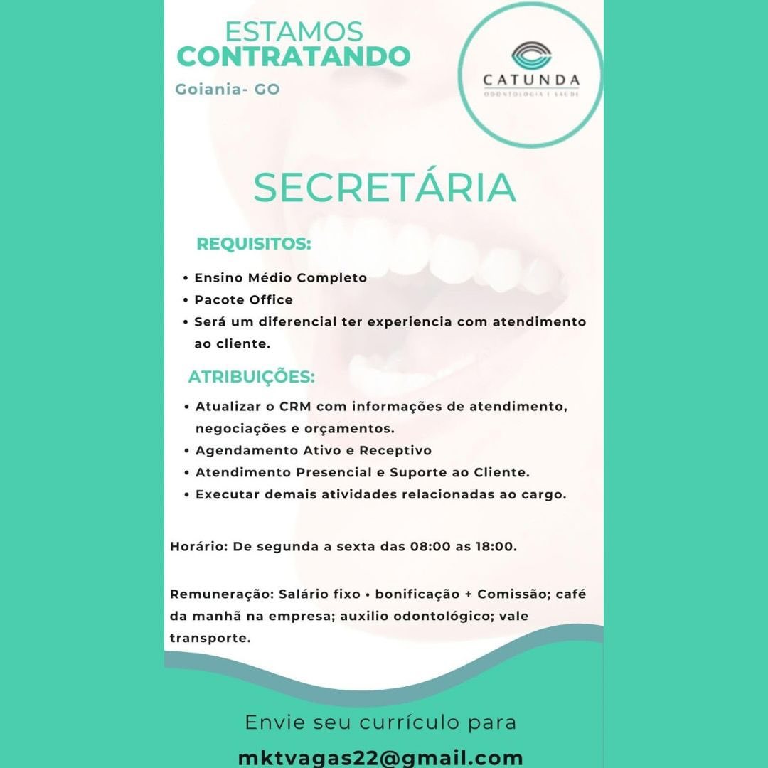 ESTAMOS
CONTRATANDO

Goiania- GO

SECRETARIA

REQUISITOS:

* Ensino Médio Completo

* Pacote Office

* Sera um diferencial ter experiencia com atendimento
ao cliente.

ATRIBUIGOES:

* Atualizar o CRM com informagées de atendimento,

negociacGes e orcamentos.
» Agendamento Ativo e Receptivo
* Atendimento Presencial e Suporte ao Cliente.
* Executar demais atividades relacionadas ao cargo.

Hordrio: De segunda a sexta das 08:00 as 18:00.

Remuneragao: Salario fixo » bonificagao + Comissao; café
da manha na empresa; auxilio odontolégico; vale
transporte. ESTAMOS
CONTRATANDO Sc

CATUNDA

Goiania- GO

SECRETARIA

REQUISITOS:

* Ensino Médio Completo

* Pacote Office

+ Sera um diferencial ter experiencia com atendimento
ao cliente.

ATRIBUIGOES:

* Atualizar o CRM com informagées de atendimento,
negociagGes e org¢amentos.

»* Agendamento Ativo e Receptivo

» Atendimento Presencial e Suporte ao Cliente.

* Executar demais atividades relacionadas ao cargo.

Hordrio: De segunda a sexta das 08:00 as 18:00.

Remuneragao: Salario fixo « bonificagao + Comissao; café
da manha na empresa; auxilio odontoldégico; vale
transporte. ESTAMOS
CONTRATANDO

Goiania- GO

SECRETARIA

REQUISITOS:

* Ensino Médio Completo

» Pacote Office

* Sera um diferencial ter experiencia com atendimento
ao cliente.

ATRIBUICGOES:

* Atualizar o CRM com informagées de atendimento,

negociag6ées e orcamentos.
* Agendamento Ativo e Receptivo
»* Atendimento Presencial e Suporte ao Cliente.
* Executar demais atividades relacionadas ao cargo.

Horai De segunda a sexta das 08:00 as 18:00.

Remuneragao: Salario fixo + bonificagao + Comissao; café
da manha na empres3; auxilio odontolégico; vale
transporte, ESTAMOS
CONTRATANDO

Goiania- GO

SECRETARIA

REQUISITOS:

* Ensino Médio Completo

* Pacote Office

* Sera um diferencial ter experiencia com atendimento
ao cliente.

ATRIBUICGOES:

* Atualizar o CRM com informagées de atendimento,

negociagGes e orgamentos.
* Agendamento Ativo e Receptivo
»* Atendimento Presencial e Suporte ao Cliente.
* Executar demais atividades relacionadas ao cargo.

Hordrio: De segunda a sexta das 08:00 as 18:00.

Remuneragao: Salario fixo » bonificacao + Comissao; café
da manha na empresa; auxilio odontoldégico; vale
transporte. ESTAMOS
CONTRATANDO

Goiania- GO

SECRETARIA

REQUISITOS:

* Ensino Médio Completo

* Pacote Office

» Sera um diferencial ter experiencia com atendimento
ao cliente.

ATRIBUIGOES:

* Atualizar o CRM com informagées de atendimento,

negociagées e orcamentos.
* Agendamento Ativo e Receptivo
* Atendimento Presencial e Suporte ao Cliente.
* Executar demais atividades relacionadas ao cargo.

De segunda a sexta das 08:00 as 18:00.

Remuneragao: Salario fixo » bonificagao + Comissao; café
da manha na empresa; auxilio odontolégico; vale
transporte. ESTAMOS
CONTRATANDO Sc

CATUNDA

Goiania- GO

SECRETARIA

REQUISITOS:

* Ensino Médio Completo

* Pacote Office

* Sera um diferencial ter experiencia com atendimento
ao cliente.

ATRIBUIGOES:

» Atualizar o CRM com informagées de atendimento,
negocia¢gGes e org¢amentos.

»* Agendamento Ativo e Receptivo

»* Atendimento Presencial e Suporte ao Cliente.

* Executar demais atividades relacionadas ao cargo.

Hordario: De segunda a sexta das 08:00 as 18:00.

Remuneragao: Salario fixo » bonificagao + Comissao; café
da manha na empresa; auxilio odontolégico; vale
transporte. ESTAMOS
CONTRATANDO

Goiania- GO

SECRETARIA

REQUISITOS:

* Ensino Mé Completo

* Pacote Office

* Serd um diferencial ter experiencia com atendimento
ao cliente.

ATRIBUIGOES:

» Atualizar o CRM com informagées de atendimento,

negociacées e orgcamentos.
* Agendamento Ativo e Receptivo
« Atendimento Presencial e Suporte ao Cliente.
« Executar demais atividades relacionadas ao cargo.

Hordrio: De segunda a sexta das 08:00 as 18:00.

Remuneragao: Salario fixo + bonificagao + Comissdo; café
da manha na empresa; auxilio odontoldégico; vale
transporte. ESTAMOS
CONTRATANDO

Goiania- GO

SECRETARIA

REQUISITOS:

* Ensino Médio Completo

+ Pacote Office

+ Sera um diferencial ter experiencia com atendimento
ao cliente.

ATRIBUIGOES:

+ Atualizar o CRM com informagées de atendimento,

negociagées e orgcamentos.
* Agendamento Ativo e Receptivo
» Atendimento Presencial e Suporte ao Cliente.
* Executar demais atividades relacionadas ao cargo.

Horario: De segunda a sexta das 08:00 as 18:00.

Remuneragao: Salario fixo » bonificagao + Comissao; café
da manha na empresa; auxilio odontolégico; vale
transporte. ESTAMOS
CONTRATANDO

Goiania- GO

SECRETARIA

REQUISITOS:

* Ensino Médio Completo

* Pacote Office

* Serd um diferencial ter experiencia com atendimento
ao cliente.

ATRIBUICOES:

* Atualizar o CRM com informagées de atendimento,
negociacées e orgamentos.

*« Agendamento Ativo e Receptivo

* Atendimento Presencial e Suporte ao Cliente.

« Executar demais atividades relacionadas ao cargo.

Horédrio: De segunda a sexta das 08:00 as 18:00.

Remuneragao: Salario fixo + bonificagao + Comissao; café
da manha na empresa; auxilio odontolégico; vale
transporte. ESTAMOS
CONTRATANDO (8. _—
Goiania- GO CATUNDA

SECRETARIA

REQUISITOS:

* Ensino Médio Completo

+ Pacote Office

* Sera um diferencial ter experiencia com atendimento
ao cliente.

ATRIBUICOES:

+ Atualizar o CRM com informagées de atendimento,

negociagées e or¢amentos.
+» Agendamento Ativo e Receptivo
* Atendimento Presencial e Suporte ao Cliente.
+ Executar demais atividades relacionadas ao cargo.

Horario: De segunda a sexta das 08:00 as 18:00.

Remuneragao: Salario fixo - bonificagao + Comissao; café
da manha na empresa; auxilio odontoldgico; vale

transporte.