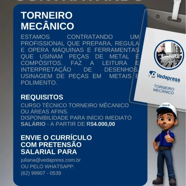 TORNEIRO
MECANICO

REQUISITOS

R$4.000,00

ENVIE O CURRICULO
COM PRETENSAO
SALARIAL PARA TORNEIRO
MECANICO

ESTAMOS CONTRATANDO Oy
PROFISSIONAL QUE PREPARA, REGULA
E OPERA MAQUINAS E FERRAMENTAS
QUE USINAM PECAS DE METAL £
COMPOSITOS. _ FAZ A  LEITURA E
INTERPRETACAO ols DESENHOS
USINAGEM DE PECAS EM NSS
POLIMENTO.

   
  
  
   

REQUISITOS

CURSO TECNICO TORNEIRO MECANICO
)) OUAREAS AFINS.

DISPONIBILIDADE PARA INICIO IMEDIATO

SALARIO - A PARTIR DE R$4.000,00

ENVIE O CURRICULO
COM PRETENSAO
SALARIAL PARA
juliana@vedapress.com.br

OU PELO WHATSAPP:

(62) 99907 - 0539 TORNEIRO
MECANICO

REQUISITOS

ALARIC ; R$4.000,00

ENVIE O CURRICULO
COM PRETENSAO
SALARIAL PARA TORNEIRO
MECANICO

ESTAMOS CONTRATANDO OVI
PROFISSIONAL QUE PREPARA, REGULA
E OPERA MAQUINAS E FERRAMENTAS
QUE USINAM PECGAS DE METAL £
COMPOSITOS. FAZ A_ LEITURA E
INTERPRETACGAO DE DESENHOS
USINAGEM DE PECAS EM NaS
POLIMENTO.

    

REQUISITOS

CURSO TECNICO TORNEIRO MECANICO
T OU AREAS AFINS.

DISPONIBILIDADE PARA INI...