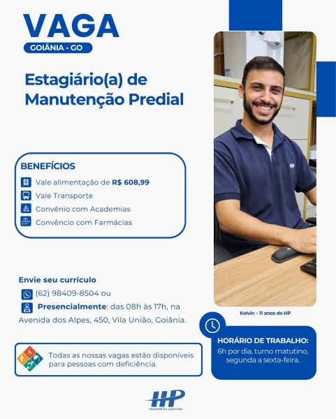 VAGA

GOIANIA - GO

Estagiario(a) de
Manutencao Predial

BENEFICIOS

a Vale alimentacdo de R$ 608,99

Vale Transporte
Convénio com Academias

B Convéncio com Farmacias

 

Envie seu curriculo
(62) 98409-8504 ou

ra Presencialmente: das O8h as 17h, na

 

Kelvin -11 anos de HP

     

Avenida dos Alpes, 450, Vila Unido, Goiania.

HORARIO DE TRABALHO:
a 4 pee 6h por dia, turno matutino,
Todas as nossas vagas estao disponiveis

segunda a sexta-feira.

para pessoas com deficiéncia.

HP

Taansposres courrivos VAGA

GOIANIA - GO

Estagiario(a) de
Manutencao Predial

BENEFICIOS

Vale alimentacao de R$ 608,99
8 Vale Transporte

Convénio com Academias

iy a + eat
Convéncio com Farmacias

  

Envie seu curriculo
(62) 98409-8504 ou

Presencialmente: das O8h as 17h, na

 

 
 

Kelvin -1l anos de HP

   
  

Avenida dos Alpes, 450, Vila Unido, Goiania.

HORARIO DE TRABALHO:

6h por dia, turno matutino,

segunda a sexta-feira.

4 Todas as nossas vagas estao disponiveis
: para pessoas com deficié...