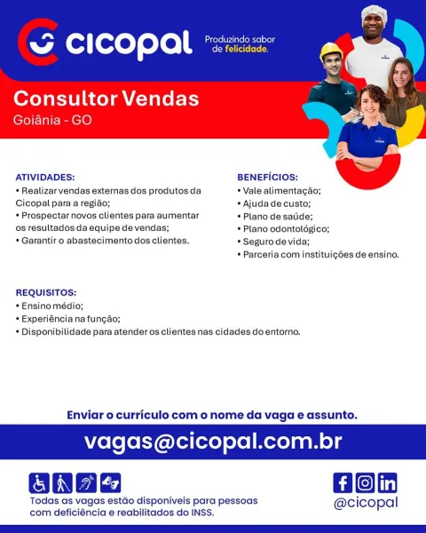~ CICOPAl *

Consultor Vendas
Goiania - GO

     

ATIVIDADES: BENEFICIOS:

* Realizar vendas externas dos produtos da * Vale alimentagao;
Cicopal para a regiao; * Ajuda de custo;

* Prospectar novos clientes para aumentar * Plano de satide;

os resultados da equipe de vendas; * Plano odontoldégico;
* Garantir o abastecimento dos clientes. * Seguro de vida;

* Parceria com instituigdes de ensino.

REQUISITOS:

* Ensino médio;

* Experiéncia na fungao;

* Disponibilidade para atender os clientes nas cidades do entorno.

Enviar o curriculo com o nome da vaga e assunto.

agas@cicopal.com.br

Gon

Todas as vagas estdo disponiveis para pessoas @cicopal
com deficiéncia e reabilitados do INSS. Can rte eine ie aeig
w Cc ] copal de felicidade.

Consultor Vendas
Goiania -GO

     

ATIVIDADES: BENEFICIOS:

+ Realizar vendas externas dos produtos da + Vale alimentagao;
Cicopal para a regiao; * Ajuda de custo;

* Prospectar novos clientes para aumentar * Plano de satide;

os resultados da equip...