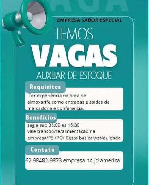 a)
Pad TEMOS

VAGAS

AUXLAR DE ESTOQUI

 

empresa/PS /PO/ Cesta basica/Assiduidade

| (ee)

 

8482.

 

3 emp

 

a no jd america AUXUAR DE ESTOQUE

quisitos

fer experiencia na area
almoxarife, TEMOS

VAGAS

NOT NSD) 10.0.0

Cree

fer experiencia na éres de
‘almoxarife,como entradas e saidas de

  
    
 
 
  

   

  
   
   

seg 8 sab 06,00 as 15:30
vale transporce/alimentaces na
empresa/PS /PO/ Cesta basica/Assiduldade

eres)

ie  ] ————— a ¥
x bd TEMOS

a/v

AUXLIAR DE ESTOQUE a)
' nd TEMOS

VAGAS

OTP at sle.e

 

(eye)

18482-9873 empresa no jd america i A i
x bd TEMOS

mT Yel.

AUXLIAR DE ESTOQUE i

es)

VAGAS

OUND sl @.@.6)

Crome
fer experiencia na drea de
almoxarife,como entradas ¢ saidas. de

  
  
 

   

    

Vale vansporee/alimentaae ne
empresa/PS /PO/ Cesta basica/Assiduldade

 

eres)

i62 98482-9873 empresa no jd america VAGAS

AUXHAR DET STOQUI

Cire

fer experiencia ns dren de
simenartf como anes

 

   
 

   
  
 

vale transporte/alimentagao he
empresa/PS...